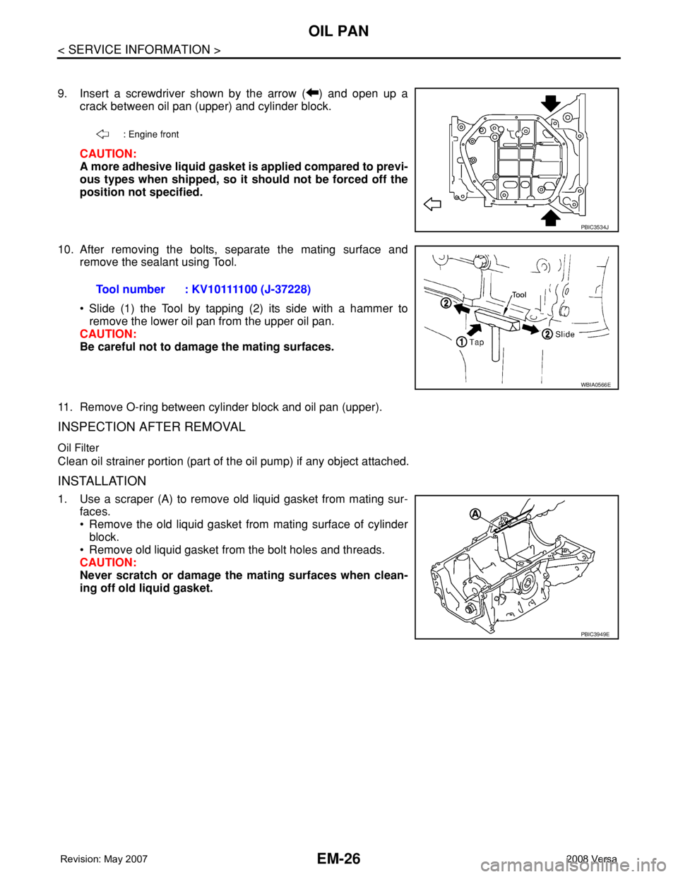 NISSAN LATIO 2008 Service Repair Manual EM-26
< SERVICE INFORMATION >
OIL PAN
9. Insert a screwdriver shown by the arrow ( ) and open up a
crack between oil pan (upper) and cylinder block.
CAUTION:
A more adhesive liquid gasket is applied c NISSAN LATIO 2008 Service Repair Manual EM-26
< SERVICE INFORMATION >
OIL PAN
9. Insert a screwdriver shown by the arrow ( ) and open up a
crack between oil pan (upper) and cylinder block.
CAUTION:
A more adhesive liquid gasket is applied c