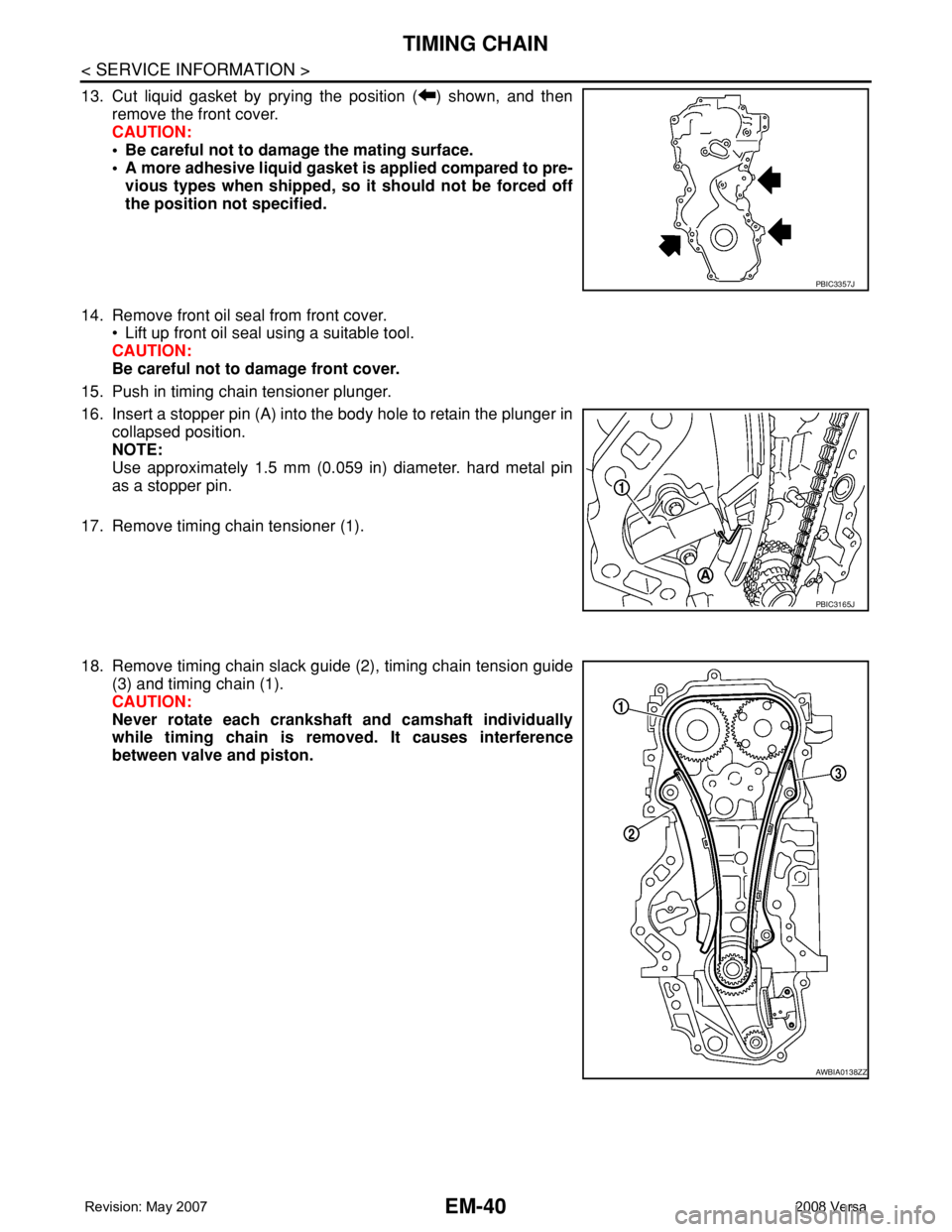 NISSAN LATIO 2008 Service Repair Manual EM-40
< SERVICE INFORMATION >
TIMING CHAIN
13. Cut liquid gasket by prying the position ( ) shown, and then
remove the front cover.
CAUTION:
• Be careful not to damage the mating surface.
• A more NISSAN LATIO 2008 Service Repair Manual EM-40
< SERVICE INFORMATION >
TIMING CHAIN
13. Cut liquid gasket by prying the position ( ) shown, and then
remove the front cover.
CAUTION:
• Be careful not to damage the mating surface.
• A more