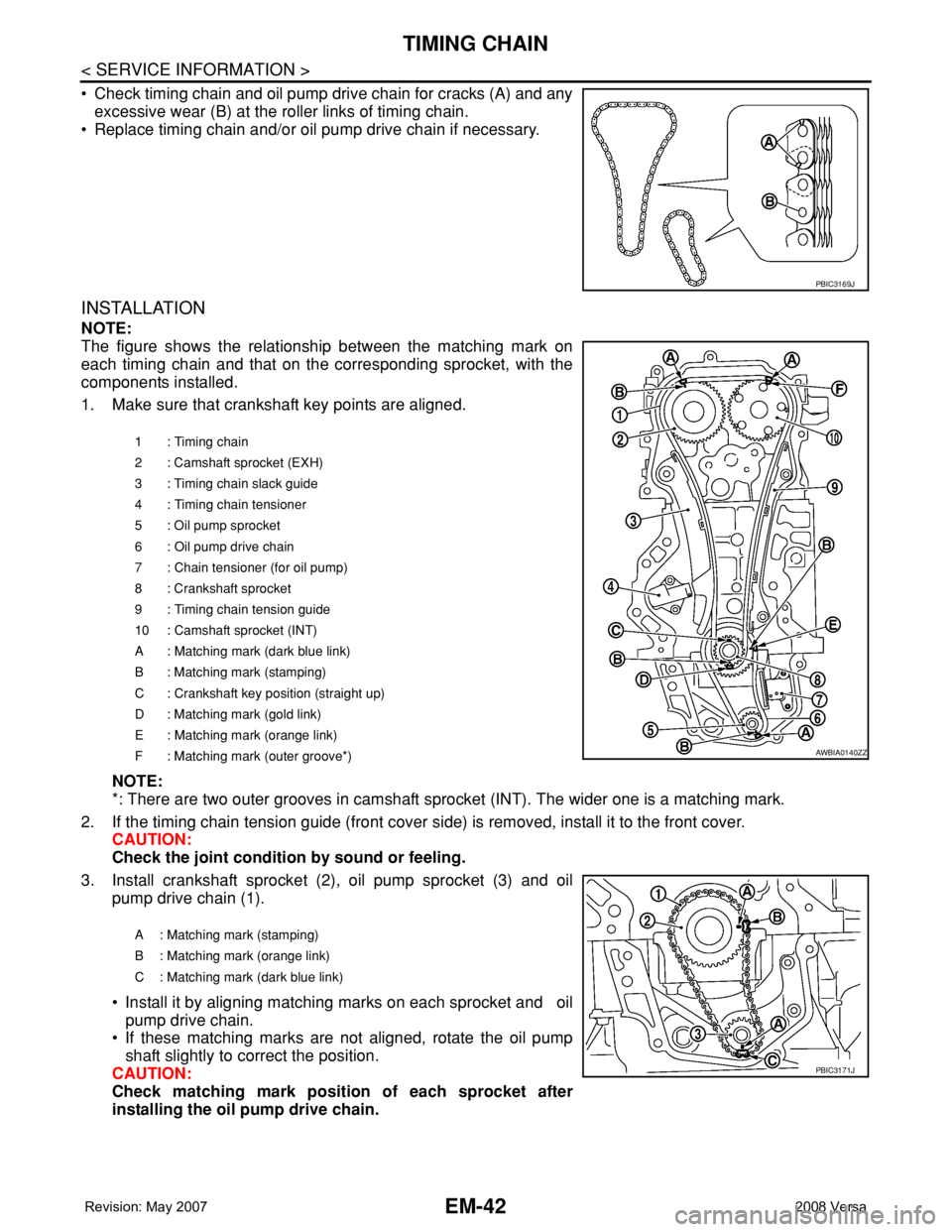 NISSAN LATIO 2008 Service Repair Manual EM-42
< SERVICE INFORMATION >
TIMING CHAIN
• Check timing chain and oil pump drive chain for cracks (A) and any
excessive wear (B) at the roller links of timing chain.
• Replace timing chain and/ NISSAN LATIO 2008 Service Repair Manual EM-42
< SERVICE INFORMATION >
TIMING CHAIN
• Check timing chain and oil pump drive chain for cracks (A) and any
excessive wear (B) at the roller links of timing chain.
• Replace timing chain and/