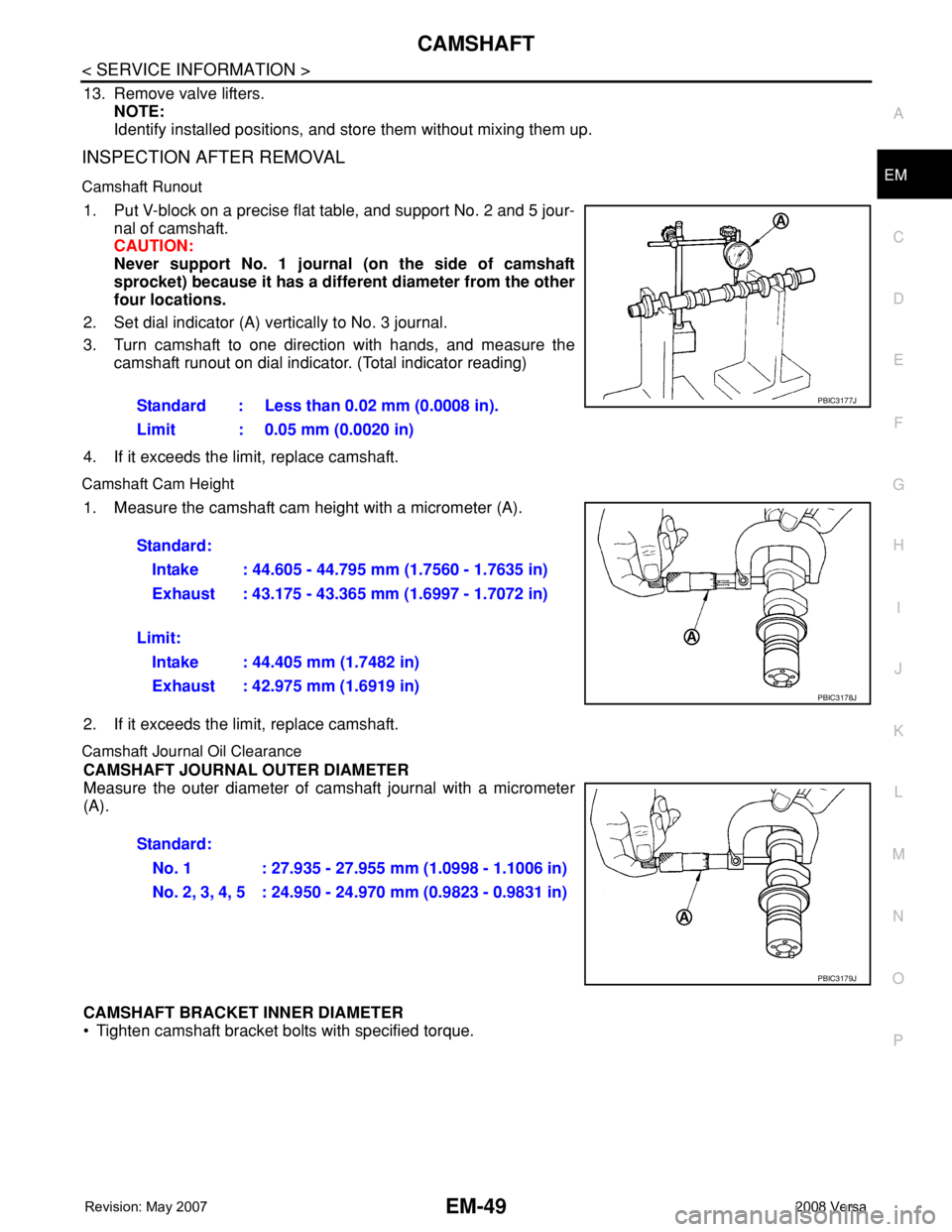NISSAN LATIO 2008 Service Repair Manual CAMSHAFT
EM-49
< SERVICE INFORMATION >
C
D
E
F
G
H
I
J
K
L
MA
EM
N
P O
13. Remove valve lifters.
NOTE:
Identify installed positions, and store them without mixing them up.
INSPECTION AFTER REMOVAL
Ca NISSAN LATIO 2008 Service Repair Manual CAMSHAFT
EM-49
< SERVICE INFORMATION >
C
D
E
F
G
H
I
J
K
L
MA
EM
N
P O
13. Remove valve lifters.
NOTE:
Identify installed positions, and store them without mixing them up.
INSPECTION AFTER REMOVAL
Ca