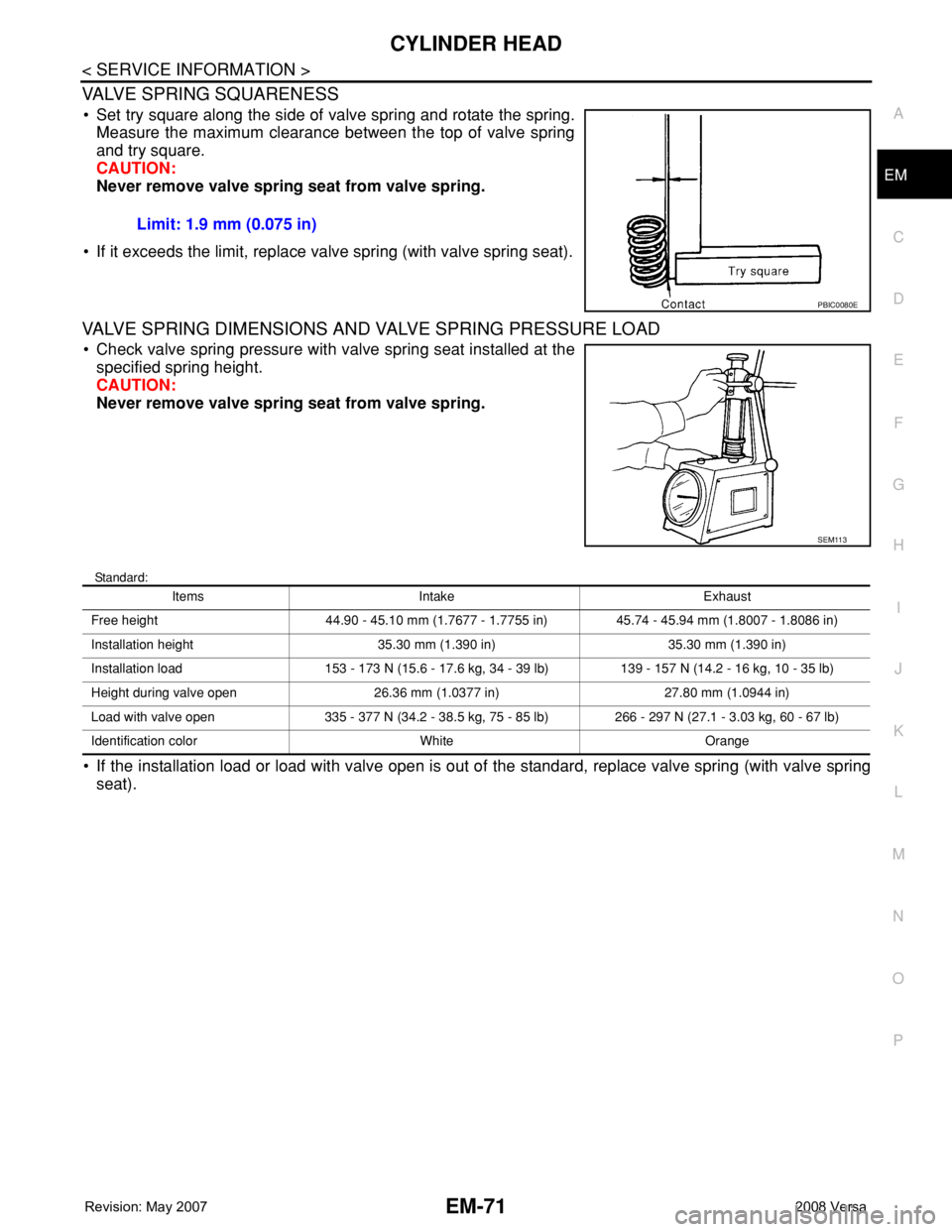 NISSAN LATIO 2008 Service Repair Manual CYLINDER HEAD
EM-71
< SERVICE INFORMATION >
C
D
E
F
G
H
I
J
K
L
MA
EM
N
P O
VALVE SPRING SQUARENESS
• Set try square along the side of valve spring and rotate the spring.
Measure the maximum clearan NISSAN LATIO 2008 Service Repair Manual CYLINDER HEAD
EM-71
< SERVICE INFORMATION >
C
D
E
F
G
H
I
J
K
L
MA
EM
N
P O
VALVE SPRING SQUARENESS
• Set try square along the side of valve spring and rotate the spring.
Measure the maximum clearan