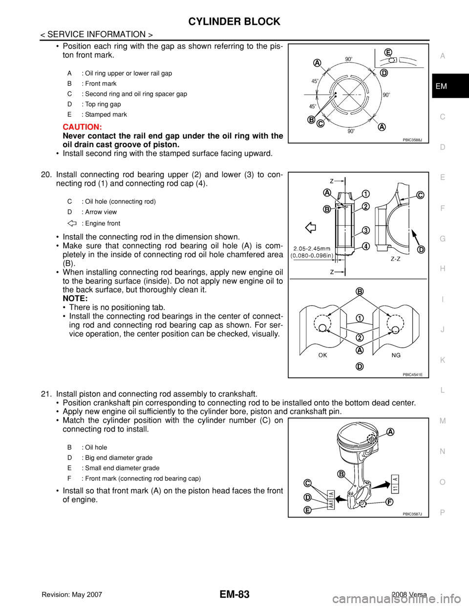 NISSAN LATIO 2008 Service Repair Manual CYLINDER BLOCK
EM-83
< SERVICE INFORMATION >
C
D
E
F
G
H
I
J
K
L
MA
EM
N
P O
• Position each ring with the gap as shown referring to the pis-
ton front mark.
CAUTION:
Never contact the rail end gap NISSAN LATIO 2008 Service Repair Manual CYLINDER BLOCK
EM-83
< SERVICE INFORMATION >
C
D
E
F
G
H
I
J
K
L
MA
EM
N
P O
• Position each ring with the gap as shown referring to the pis-
ton front mark.
CAUTION:
Never contact the rail end gap