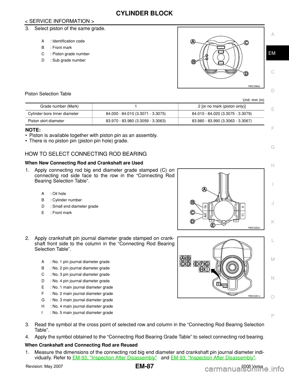 NISSAN LATIO 2008 Service Repair Manual CYLINDER BLOCK
EM-87
< SERVICE INFORMATION >
C
D
E
F
G
H
I
J
K
L
MA
EM
N
P O
3. Select piston of the same grade.
Piston Selection Table
Unit: mm (in)
NOTE:
• Piston is available together with piston NISSAN LATIO 2008 Service Repair Manual CYLINDER BLOCK
EM-87
< SERVICE INFORMATION >
C
D
E
F
G
H
I
J
K
L
MA
EM
N
P O
3. Select piston of the same grade.
Piston Selection Table
Unit: mm (in)
NOTE:
• Piston is available together with piston