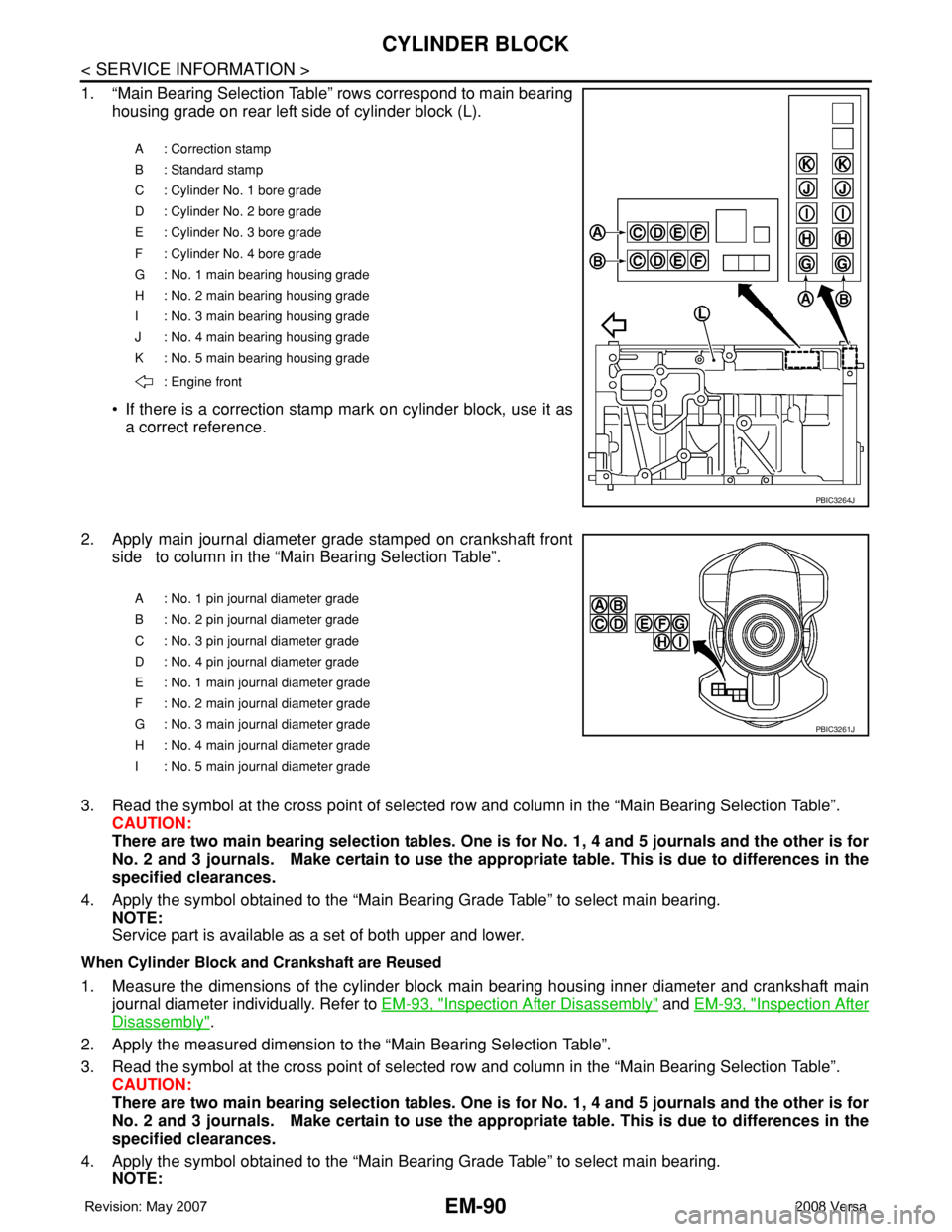 NISSAN LATIO 2008 Service Repair Manual EM-90
< SERVICE INFORMATION >
CYLINDER BLOCK
1. “Main Bearing Selection Table” rows correspond to main bearing
housing grade on rear left side of cylinder block (L).
• If there is a correction s NISSAN LATIO 2008 Service Repair Manual EM-90
< SERVICE INFORMATION >
CYLINDER BLOCK
1. “Main Bearing Selection Table” rows correspond to main bearing
housing grade on rear left side of cylinder block (L).
• If there is a correction s