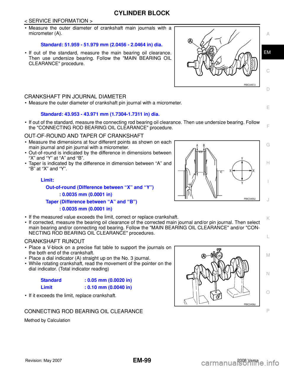 NISSAN LATIO 2008 Service Repair Manual CYLINDER BLOCK
EM-99
< SERVICE INFORMATION >
C
D
E
F
G
H
I
J
K
L
MA
EM
N
P O
• Measure the outer diameter of crankshaft main journals with a
micrometer (A).
• If out of the standard, measure the m NISSAN LATIO 2008 Service Repair Manual CYLINDER BLOCK
EM-99
< SERVICE INFORMATION >
C
D
E
F
G
H
I
J
K
L
MA
EM
N
P O
• Measure the outer diameter of crankshaft main journals with a
micrometer (A).
• If out of the standard, measure the m