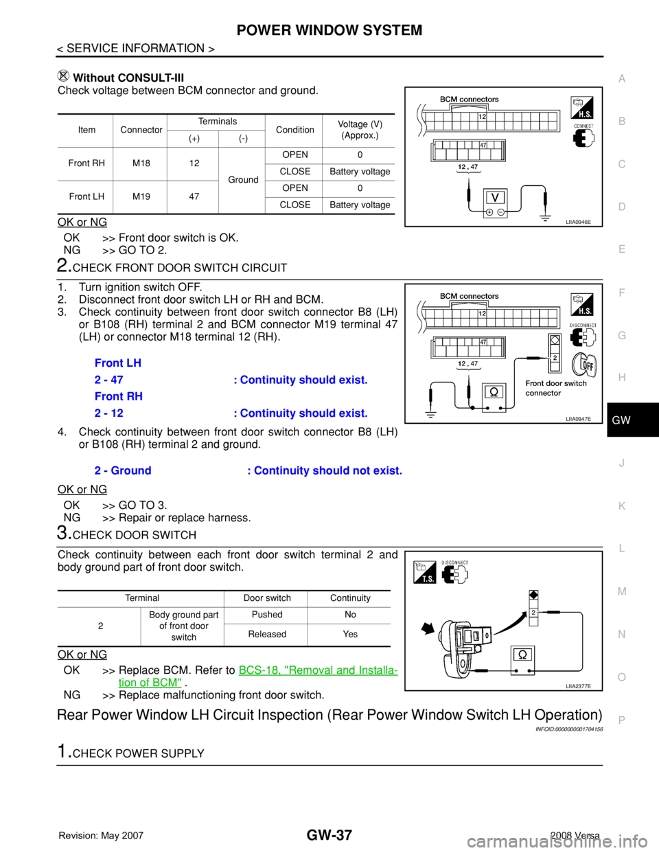 NISSAN LATIO 2008 Service Repair Manual POWER WINDOW SYSTEM
GW-37
< SERVICE INFORMATION >
C
D
E
F
G
H
J
K
L
MA
B
GW
N
O
P
Without CONSULT-III
Check voltage between BCM connector and ground.
OK or NG
OK >> Front door switch is OK.
NG >> GO T NISSAN LATIO 2008 Service Repair Manual POWER WINDOW SYSTEM
GW-37
< SERVICE INFORMATION >
C
D
E
F
G
H
J
K
L
MA
B
GW
N
O
P
Without CONSULT-III
Check voltage between BCM connector and ground.
OK or NG
OK >> Front door switch is OK.
NG >> GO T