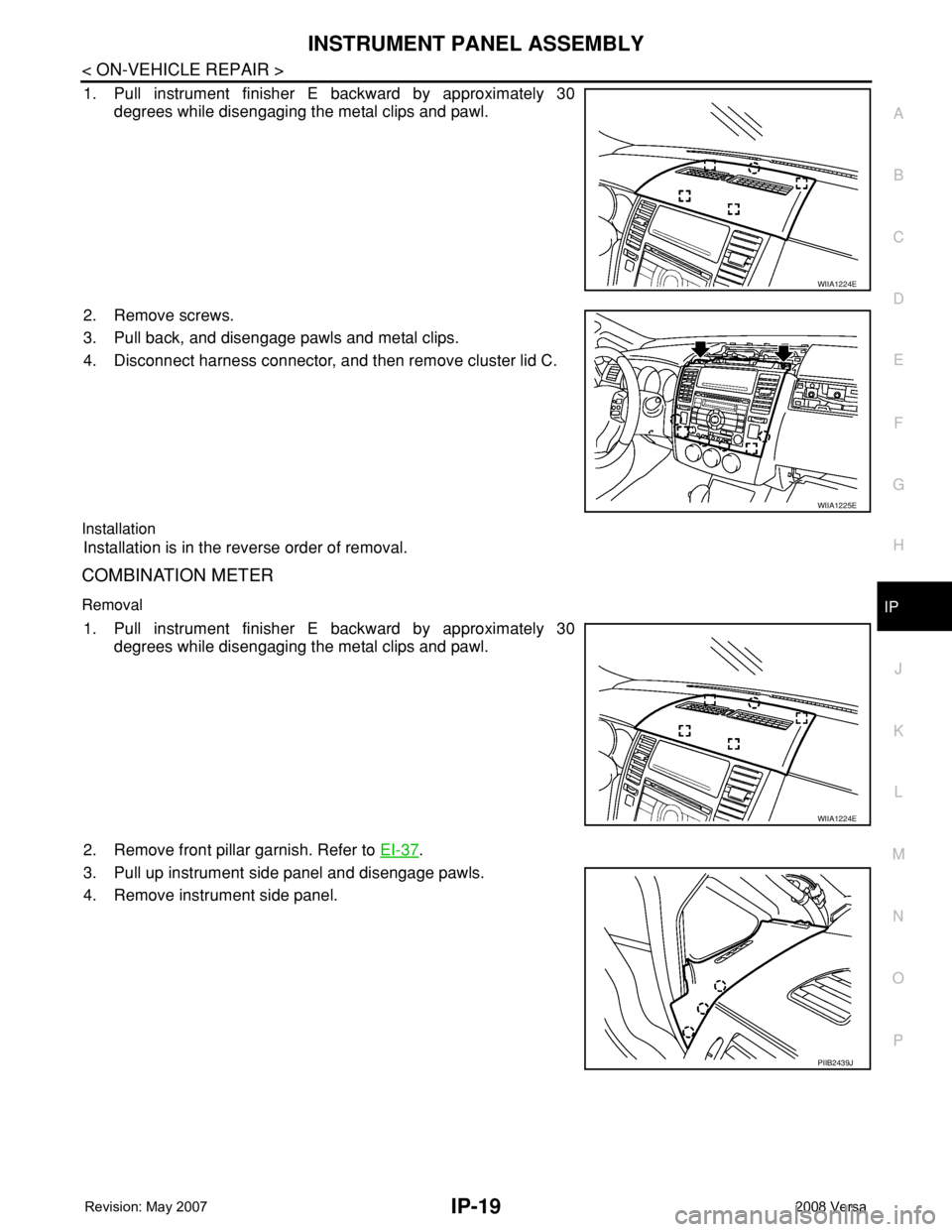 NISSAN LATIO 2008  Service Repair Manual INSTRUMENT PANEL ASSEMBLY
IP-19
< ON-VEHICLE REPAIR >
C
D
E
F
G
H
J
K
L
MA
B
IP
N
O
P
1. Pull instrument finisher E backward by approximately 30
degrees while disengaging the metal clips and pawl.
2. 