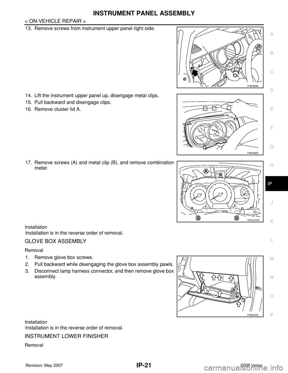 NISSAN LATIO 2008  Service Repair Manual INSTRUMENT PANEL ASSEMBLY
IP-21
< ON-VEHICLE REPAIR >
C
D
E
F
G
H
J
K
L
MA
B
IP
N
O
P
13. Remove screws from instrument upper panel right side.
14. Lift the instrument upper panel up, disengage metal 