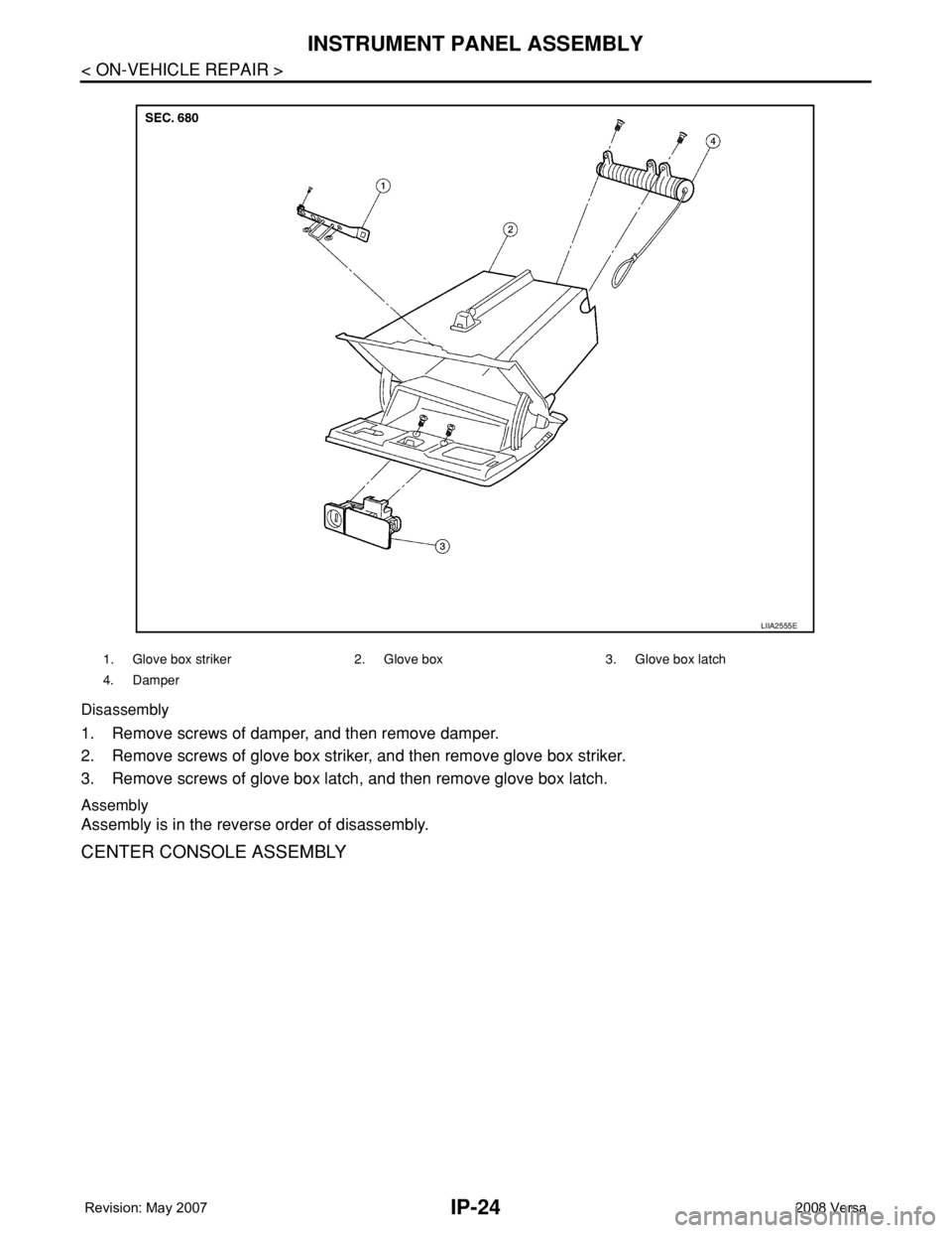 NISSAN LATIO 2008  Service Repair Manual IP-24
< ON-VEHICLE REPAIR >
INSTRUMENT PANEL ASSEMBLY
Disassembly
1. Remove screws of damper, and then remove damper.
2. Remove screws of glove box striker, and then remove glove box striker.
3. Remov