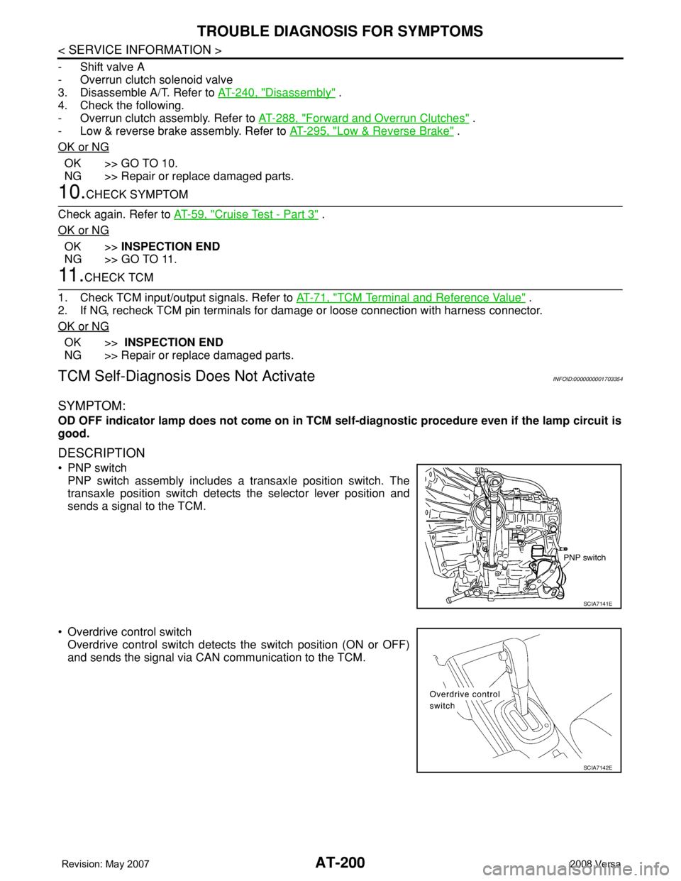 NISSAN LATIO 2008 Service Repair Manual AT-200
< SERVICE INFORMATION >
TROUBLE DIAGNOSIS FOR SYMPTOMS
- Shift valve A
- Overrun clutch solenoid valve
3. Disassemble A/T. Refer to AT-240, "
Disassembly" .
4. Check the following.
- Ov NISSAN LATIO 2008 Service Repair Manual AT-200
< SERVICE INFORMATION >
TROUBLE DIAGNOSIS FOR SYMPTOMS
- Shift valve A
- Overrun clutch solenoid valve
3. Disassemble A/T. Refer to AT-240, "
Disassembly" .
4. Check the following.
- Ov