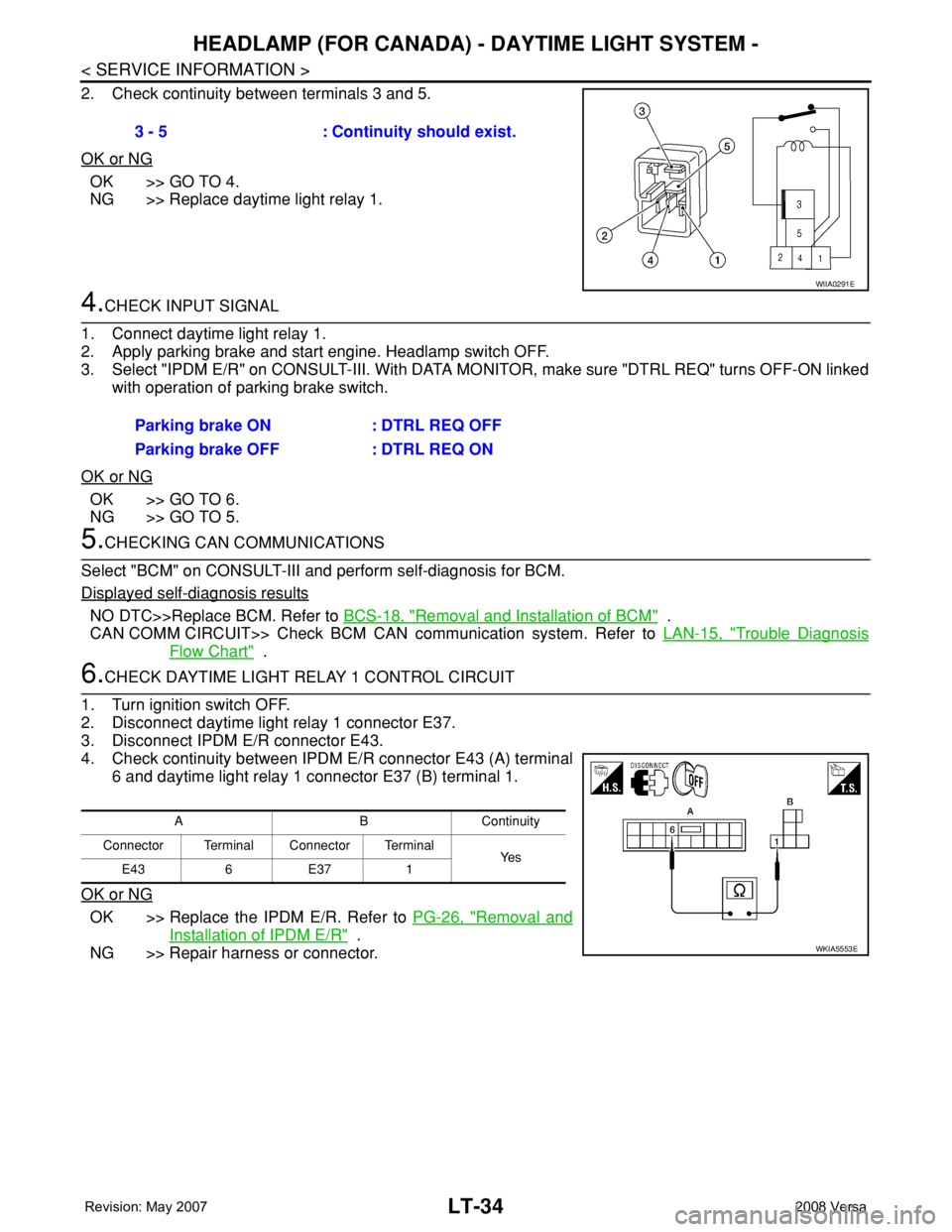 NISSAN LATIO 2008 Service Repair Manual LT-34
< SERVICE INFORMATION >
HEADLAMP (FOR CANADA) - DAYTIME LIGHT SYSTEM -
2. Check continuity between terminals 3 and 5.
OK or NG
OK >> GO TO 4.
NG >> Replace daytime light relay 1.
4.CHECK INPUT S NISSAN LATIO 2008 Service Repair Manual LT-34
< SERVICE INFORMATION >
HEADLAMP (FOR CANADA) - DAYTIME LIGHT SYSTEM -
2. Check continuity between terminals 3 and 5.
OK or NG
OK >> GO TO 4.
NG >> Replace daytime light relay 1.
4.CHECK INPUT S