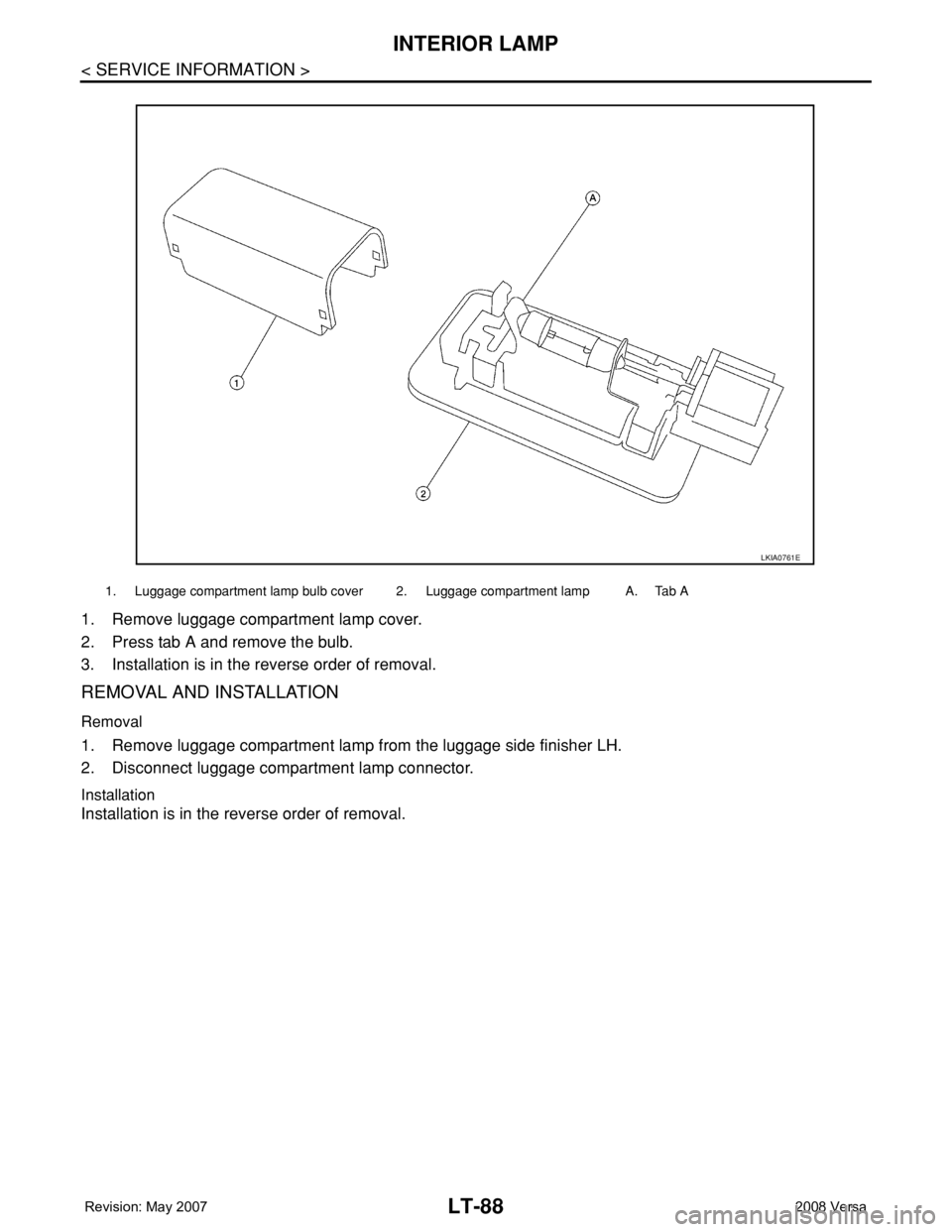 NISSAN LATIO 2008  Service Repair Manual LT-88
< SERVICE INFORMATION >
INTERIOR LAMP
1. Remove luggage compartment lamp cover.
2. Press tab A and remove the bulb.
3. Installation is in the reverse order of removal. 
REMOVAL AND INSTALLATION
