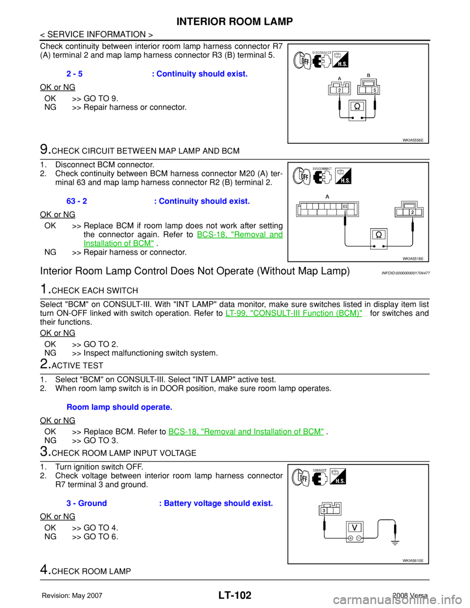 NISSAN LATIO 2008 Service Repair Manual LT-102
< SERVICE INFORMATION >
INTERIOR ROOM LAMP
Check continuity between interior room lamp harness connector R7
(A) terminal 2 and map lamp harness connector R3 (B) terminal 5.
OK or NG
OK >> GO TO NISSAN LATIO 2008 Service Repair Manual LT-102
< SERVICE INFORMATION >
INTERIOR ROOM LAMP
Check continuity between interior room lamp harness connector R7
(A) terminal 2 and map lamp harness connector R3 (B) terminal 5.
OK or NG
OK >> GO TO