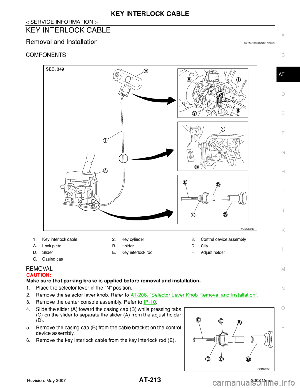 NISSAN LATIO 2008  Service Repair Manual KEY INTERLOCK CABLE
AT-213
< SERVICE INFORMATION >
D
E
F
G
H
I
J
K
L
MA
B
AT
N
O
P
KEY INTERLOCK CABLE
Removal and InstallationINFOID:0000000001703365
COMPONENTS
REMOVAL
CAUTION:
Make sure that parkin