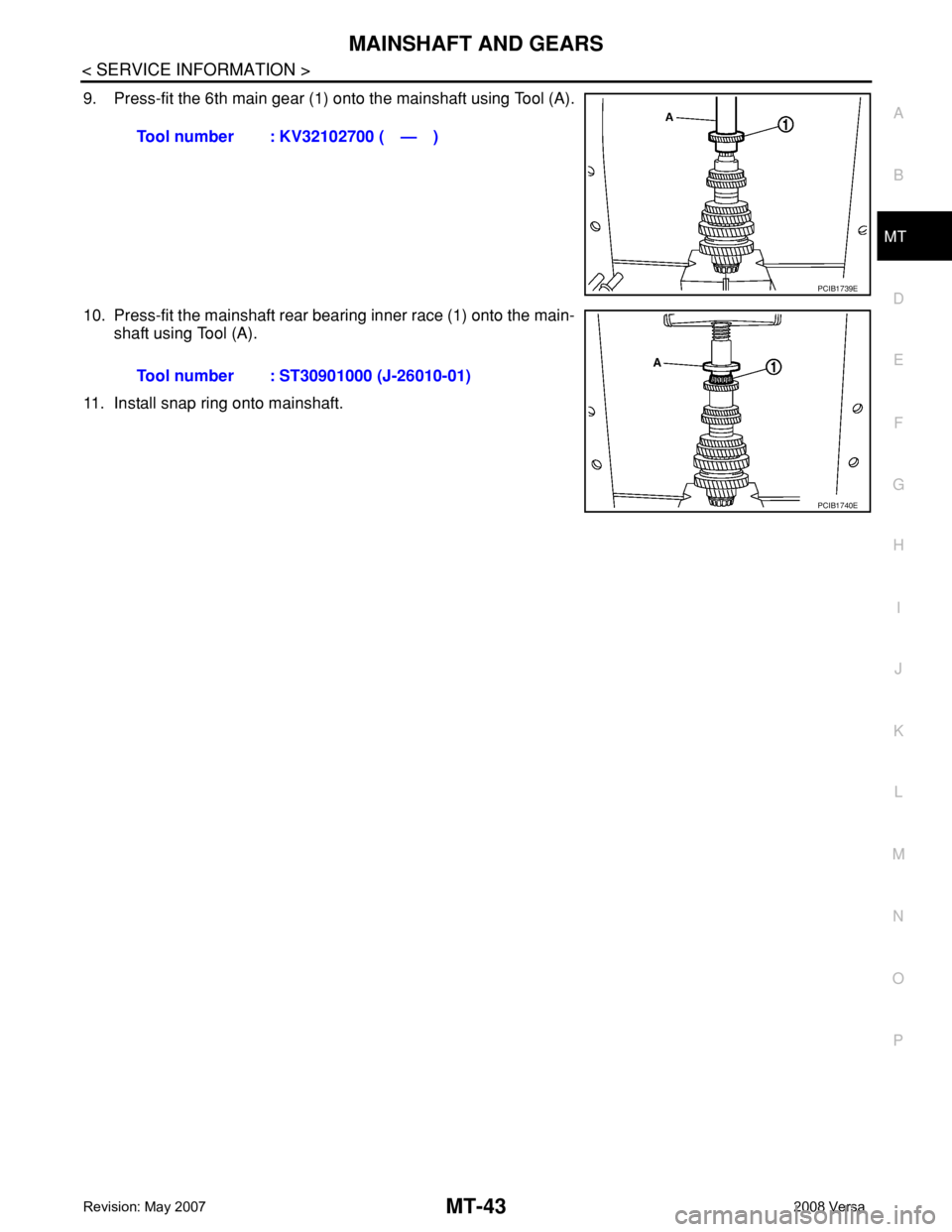 NISSAN LATIO 2008  Service Repair Manual MAINSHAFT AND GEARS
MT-43
< SERVICE INFORMATION >
D
E
F
G
H
I
J
K
L
MA
B
MT
N
O
P
9. Press-fit the 6th main gear (1) onto the mainshaft using Tool (A).
10. Press-fit the mainshaft rear bearing inner r