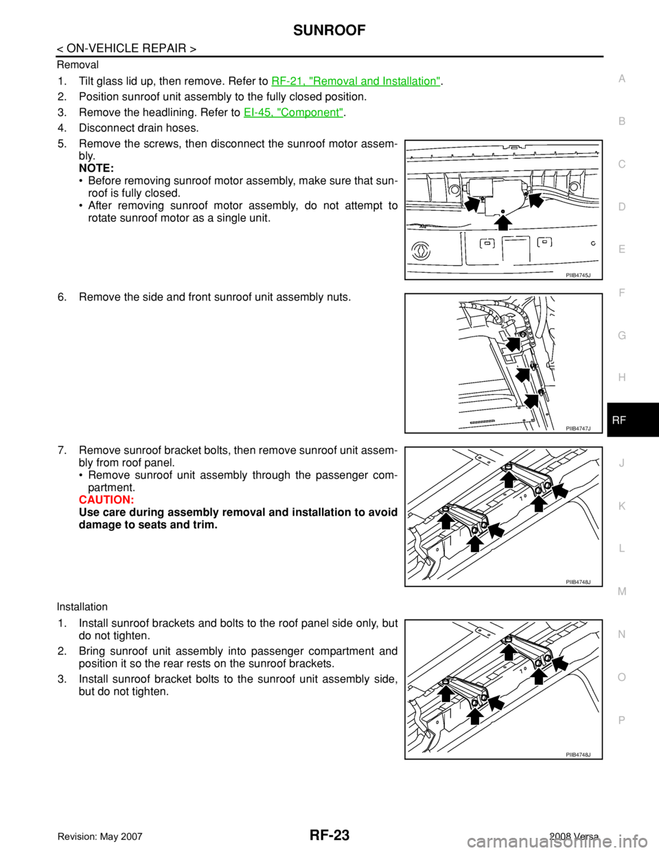 NISSAN LATIO 2008 Service Repair Manual SUNROOF
RF-23
< ON-VEHICLE REPAIR >
C
D
E
F
G
H
J
K
L
MA
B
RF
N
O
P Removal
1. Tilt glass lid up, then remove. Refer to RF-21, "Removal and Installation".
2. Position sunroof unit assembly to NISSAN LATIO 2008 Service Repair Manual SUNROOF
RF-23
< ON-VEHICLE REPAIR >
C
D
E
F
G
H
J
K
L
MA
B
RF
N
O
P Removal
1. Tilt glass lid up, then remove. Refer to RF-21, "Removal and Installation".
2. Position sunroof unit assembly to