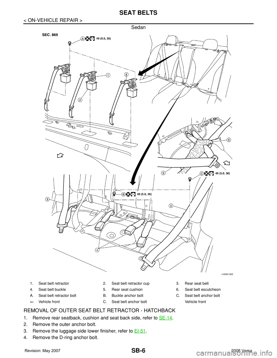 NISSAN LATIO 2008  Service Repair Manual SB-6
< ON-VEHICLE REPAIR >
SEAT BELTS
Sedan
REMOVAL OF OUTER SEAT BELT RETRACTOR - HATCHBACK
1. Remove rear seatback, cushion and seat back side, refer to SE-14.
2. Remove the outer anchor bolt.
3. Re