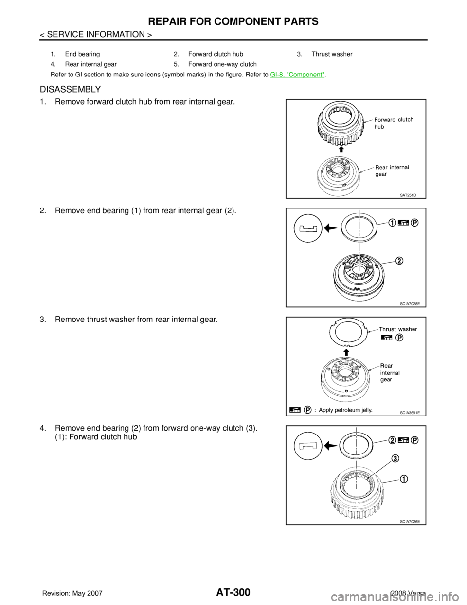 NISSAN LATIO 2008  Service Repair Manual AT-300
< SERVICE INFORMATION >
REPAIR FOR COMPONENT PARTS
DISASSEMBLY
1. Remove forward clutch hub from rear internal gear.
2. Remove end bearing (1) from rear internal gear (2).
3. Remove thrust wash