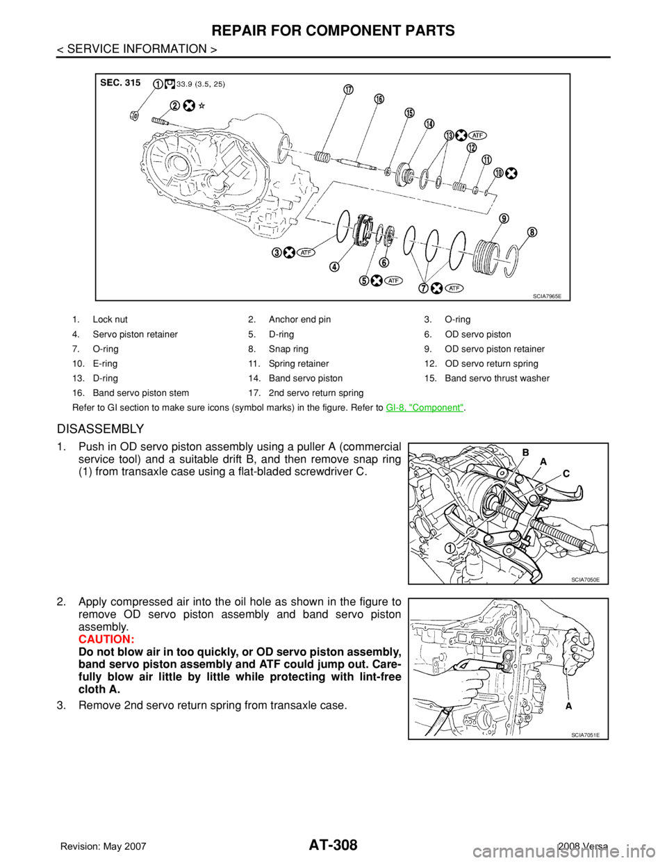 NISSAN LATIO 2008 Service Repair Manual AT-308
< SERVICE INFORMATION >
REPAIR FOR COMPONENT PARTS
DISASSEMBLY
1. Push in OD servo piston assembly using a puller A (commercial
service tool) and a suitable drift B, and then remove snap ring
( NISSAN LATIO 2008 Service Repair Manual AT-308
< SERVICE INFORMATION >
REPAIR FOR COMPONENT PARTS
DISASSEMBLY
1. Push in OD servo piston assembly using a puller A (commercial
service tool) and a suitable drift B, and then remove snap ring
(