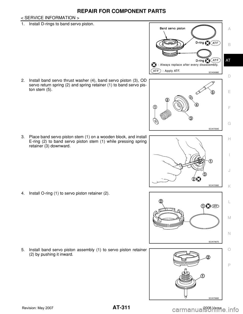 NISSAN LATIO 2008  Service Repair Manual REPAIR FOR COMPONENT PARTS
AT-311
< SERVICE INFORMATION >
D
E
F
G
H
I
J
K
L
MA
B
AT
N
O
P
1. Install D-rings to band servo piston.
2. Install band servo thrust washer (4), band servo piston (3), OD
se