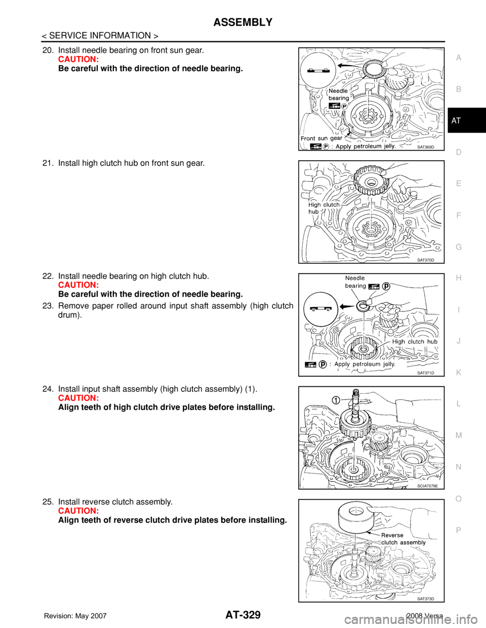 NISSAN LATIO 2008  Service Repair Manual ASSEMBLY
AT-329
< SERVICE INFORMATION >
D
E
F
G
H
I
J
K
L
MA
B
AT
N
O
P
20. Install needle bearing on front sun gear.
CAUTION:
Be careful with the direction of needle bearing.
21. Install high clutch 