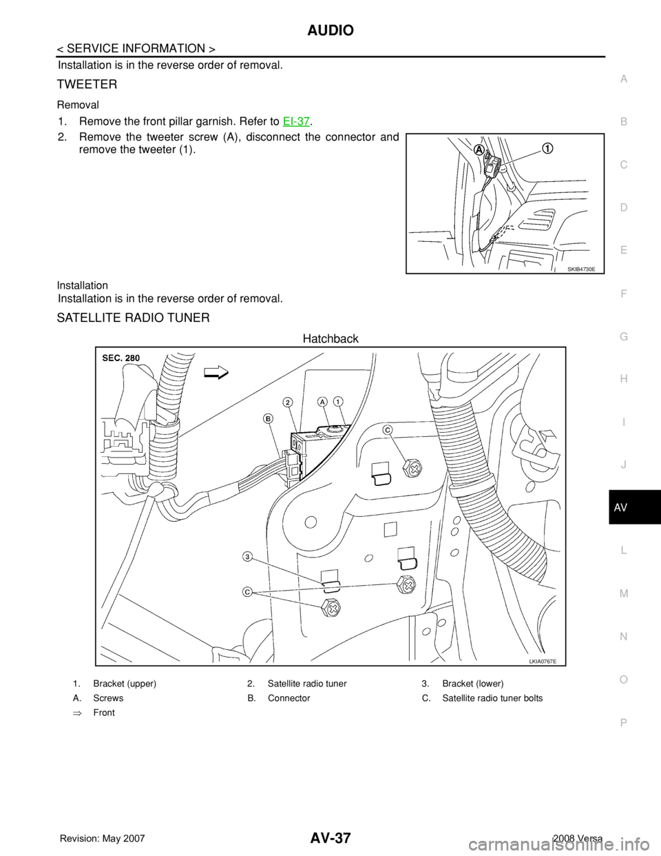 NISSAN LATIO 2008  Service Repair Manual AUDIO
AV-37
< SERVICE INFORMATION >
C
D
E
F
G
H
I
J
L
MA
B
AV
N
O
P
Installation is in the reverse order of removal.
TWEETER
Removal
1. Remove the front pillar garnish. Refer to EI-37.
2. Remove the t