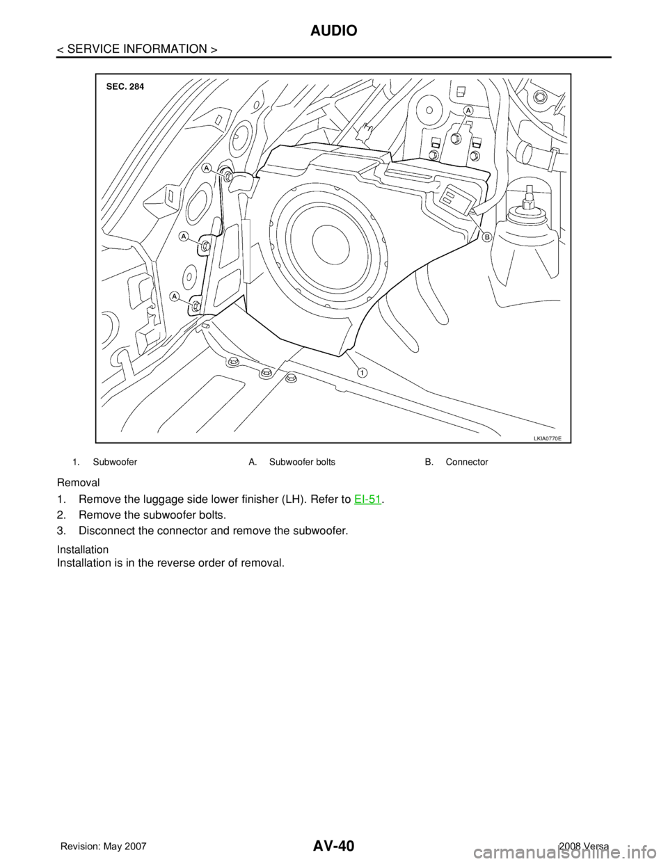 NISSAN LATIO 2008  Service Repair Manual AV-40
< SERVICE INFORMATION >
AUDIO
Removal
1. Remove the luggage side lower finisher (LH). Refer to EI-51.
2. Remove the subwoofer bolts.
3. Disconnect the connector and remove the subwoofer. 
Instal