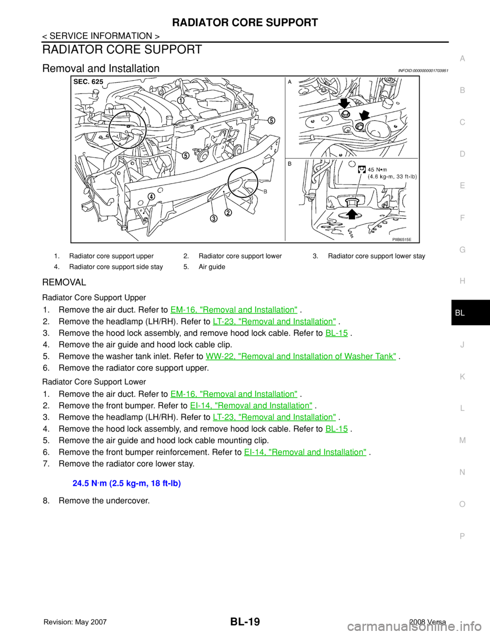 NISSAN LATIO 2008 Service Repair Manual RADIATOR CORE SUPPORT
BL-19
< SERVICE INFORMATION >
C
D
E
F
G
H
J
K
L
MA
B
BL
N
O
P
RADIATOR CORE SUPPORT
Removal and InstallationINFOID:0000000001703951
REMOVAL
Radiator Core Support Upper
1. Remove NISSAN LATIO 2008 Service Repair Manual RADIATOR CORE SUPPORT
BL-19
< SERVICE INFORMATION >
C
D
E
F
G
H
J
K
L
MA
B
BL
N
O
P
RADIATOR CORE SUPPORT
Removal and InstallationINFOID:0000000001703951
REMOVAL
Radiator Core Support Upper
1. Remove