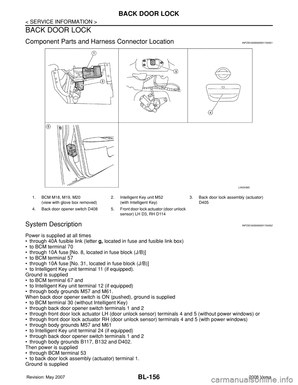 NISSAN LATIO 2008 Service Repair Manual BL-156
< SERVICE INFORMATION >
BACK DOOR LOCK
BACK DOOR LOCK
Component Parts and Harness Connector LocationINFOID:0000000001704051
System DescriptionINFOID:0000000001704052
Power is supplied at all ti NISSAN LATIO 2008 Service Repair Manual BL-156
< SERVICE INFORMATION >
BACK DOOR LOCK
BACK DOOR LOCK
Component Parts and Harness Connector LocationINFOID:0000000001704051
System DescriptionINFOID:0000000001704052
Power is supplied at all ti