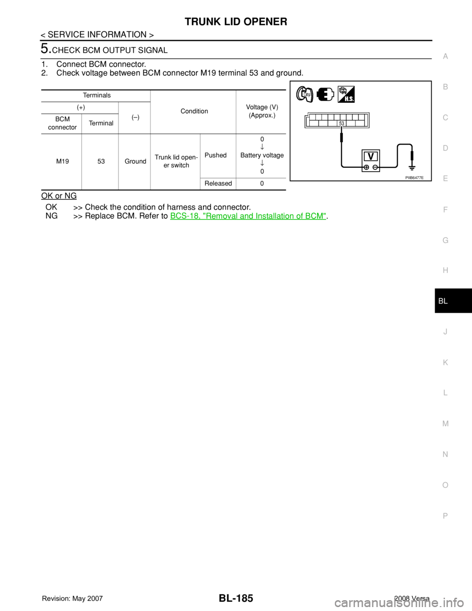 NISSAN LATIO 2008  Service Repair Manual TRUNK LID OPENER
BL-185
< SERVICE INFORMATION >
C
D
E
F
G
H
J
K
L
MA
B
BL
N
O
P
5.CHECK BCM OUTPUT SIGNAL
1. Connect BCM connector.
2. Check voltage between BCM connector M19 terminal 53 and ground.
O