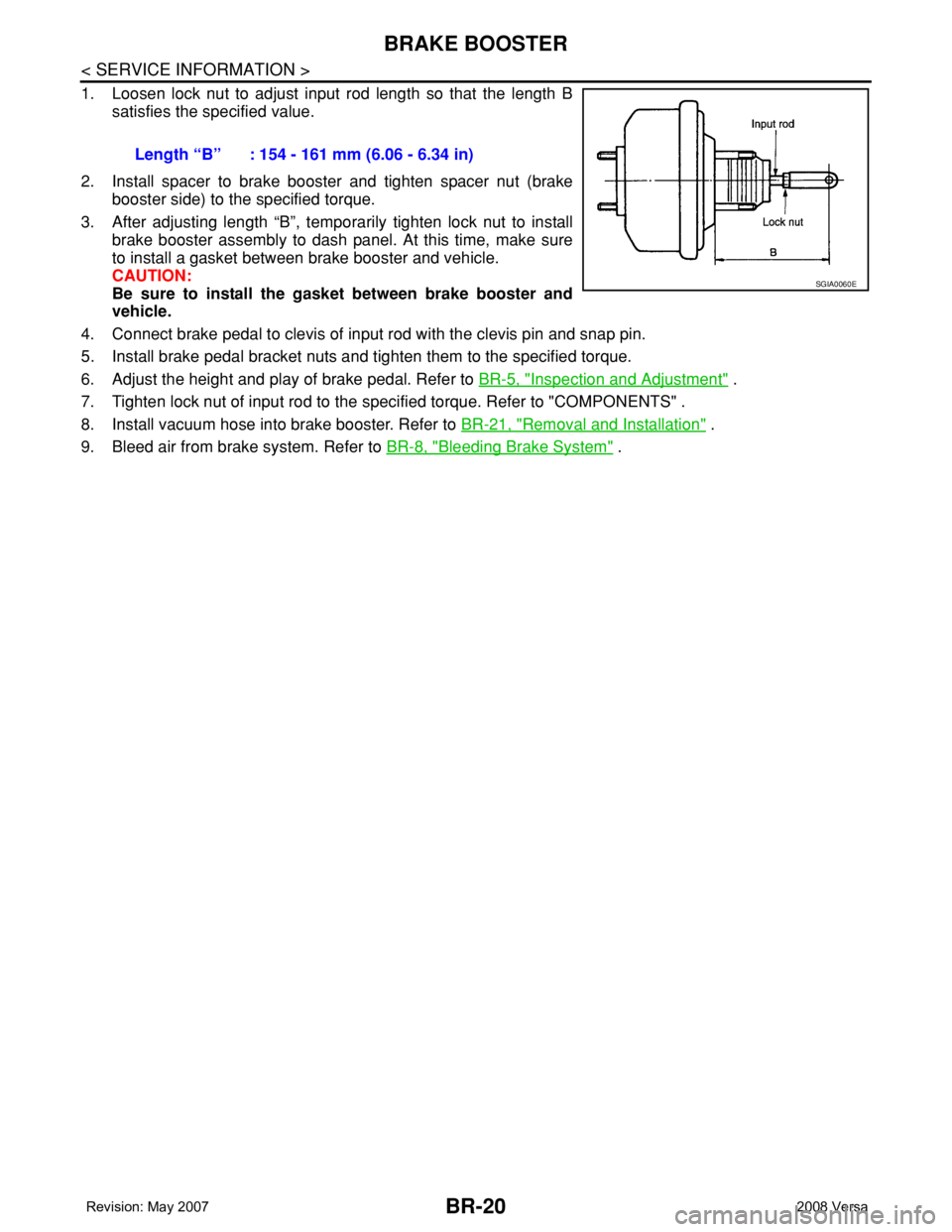 NISSAN LATIO 2008 Service Repair Manual BR-20
< SERVICE INFORMATION >
BRAKE BOOSTER
1. Loosen lock nut to adjust input rod length so that the length B
satisfies the specified value.
2. Install spacer to brake booster and tighten spacer nut NISSAN LATIO 2008 Service Repair Manual BR-20
< SERVICE INFORMATION >
BRAKE BOOSTER
1. Loosen lock nut to adjust input rod length so that the length B
satisfies the specified value.
2. Install spacer to brake booster and tighten spacer nut