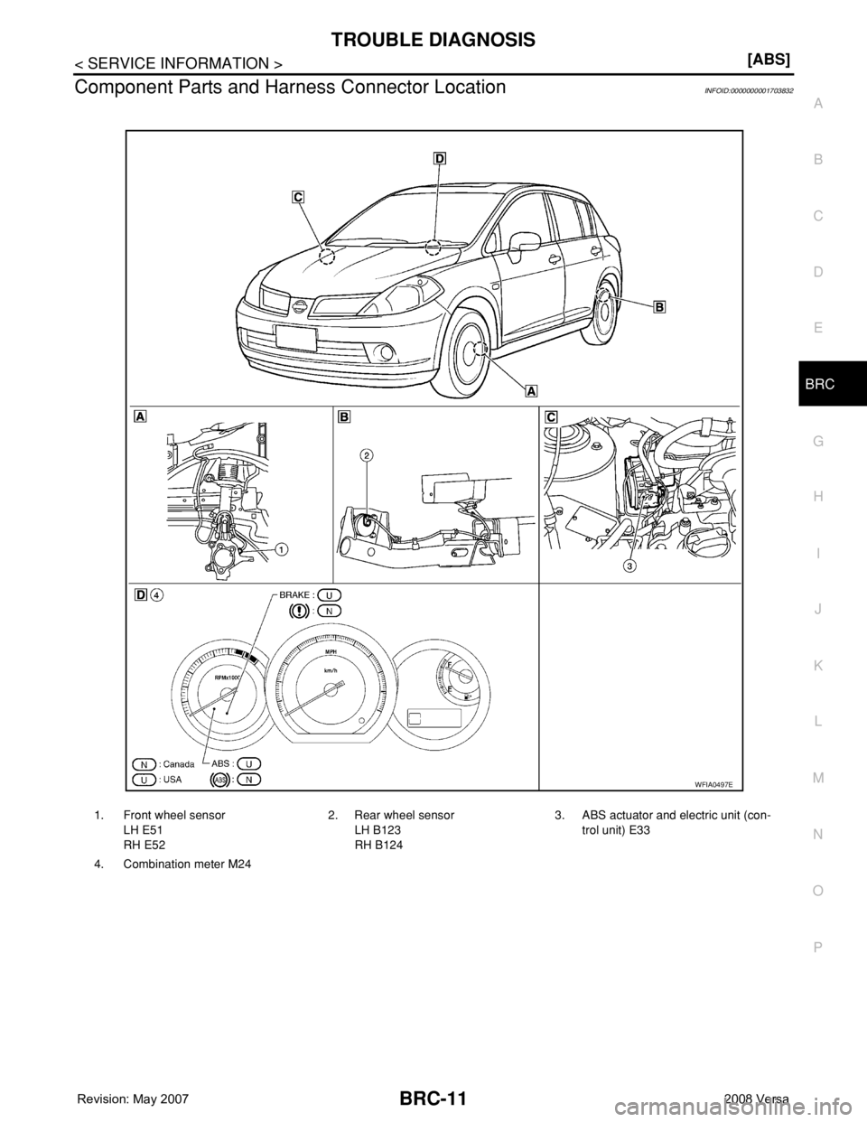 NISSAN LATIO 2008  Service Repair Manual TROUBLE DIAGNOSIS
BRC-11
< SERVICE INFORMATION >[ABS]
C
D
E
G
H
I
J
K
L
MA
B
BRC
N
O
P
Component Parts and Harness Connector LocationINFOID:0000000001703832
1. Front wheel sensor
LH E51
RH E522. Rear 