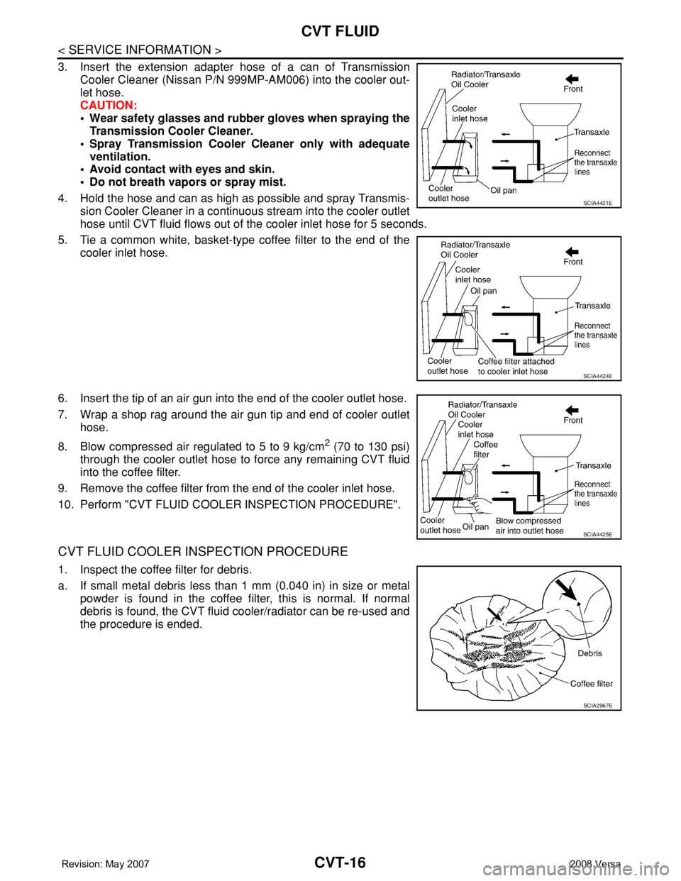 NISSAN LATIO 2008 Service Repair Manual CVT-16
< SERVICE INFORMATION >
CVT FLUID
3. Insert the extension adapter hose of a can of Transmission
Cooler Cleaner (Nissan P/N 999MP-AM006) into the cooler out-
let hose.
CAUTION:
• Wear safety g NISSAN LATIO 2008 Service Repair Manual CVT-16
< SERVICE INFORMATION >
CVT FLUID
3. Insert the extension adapter hose of a can of Transmission
Cooler Cleaner (Nissan P/N 999MP-AM006) into the cooler out-
let hose.
CAUTION:
• Wear safety g