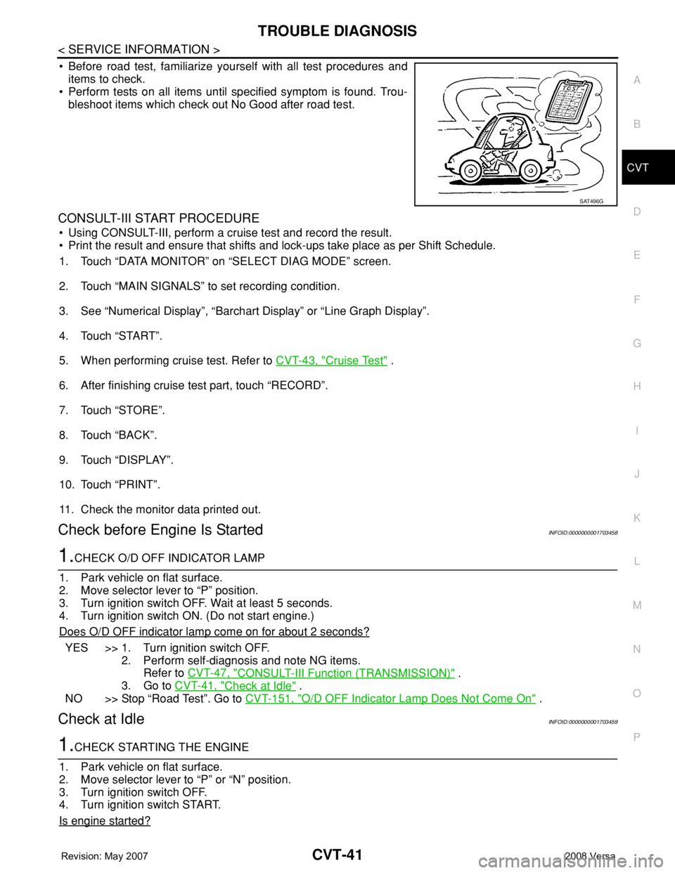 NISSAN LATIO 2008 Service Repair Manual TROUBLE DIAGNOSIS
CVT-41
< SERVICE INFORMATION >
D
E
F
G
H
I
J
K
L
MA
B
CVT
N
O
P
• Before road test, familiarize yourself with all test procedures and
items to check.
• Perform tests on all items NISSAN LATIO 2008 Service Repair Manual TROUBLE DIAGNOSIS
CVT-41
< SERVICE INFORMATION >
D
E
F
G
H
I
J
K
L
MA
B
CVT
N
O
P
• Before road test, familiarize yourself with all test procedures and
items to check.
• Perform tests on all items