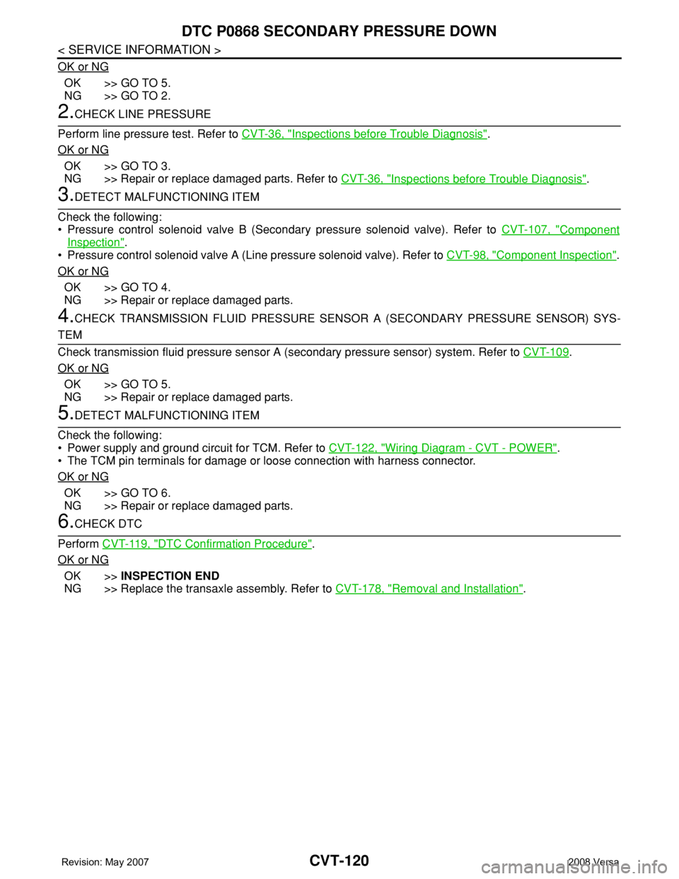 NISSAN LATIO 2008 Service Repair Manual CVT-120
< SERVICE INFORMATION >
DTC P0868 SECONDARY PRESSURE DOWN
OK or NG
OK >> GO TO 5.
NG >> GO TO 2.
2.CHECK LINE PRESSURE
Perform line pressure test. Refer to CVT-36, "
Inspections before Tro NISSAN LATIO 2008 Service Repair Manual CVT-120
< SERVICE INFORMATION >
DTC P0868 SECONDARY PRESSURE DOWN
OK or NG
OK >> GO TO 5.
NG >> GO TO 2.
2.CHECK LINE PRESSURE
Perform line pressure test. Refer to CVT-36, "
Inspections before Tro