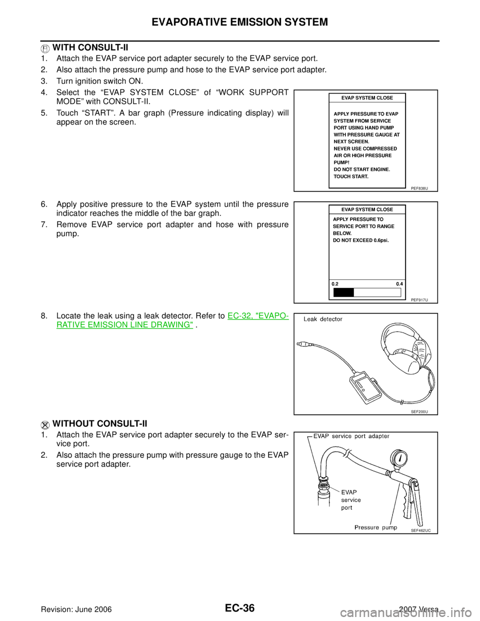 NISSAN LATIO 2007  Service Repair Manual EC-36Revision: June 2006
EVAPORATIVE EMISSION SYSTEM
2007 Versa
 WITH CONSULT-II
1. Attach the EVAP service port adapter securely to the EVAP service port.
2. Also attach the pressure pump and hose to