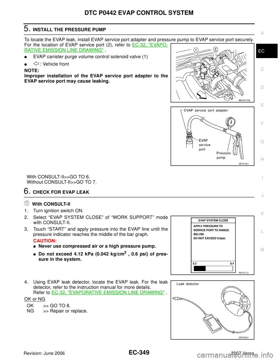 NISSAN LATIO 2007  Service Repair Manual DTC P0442 EVAP CONTROL SYSTEM
EC-349
C
D
E
F
G
H
I
J
K
L
MA
EC
Revision: June 20062007 Versa
5. INSTALL THE PRESSURE PUMP
To locate the EVAP leak, install EVAP service port adapter and pressure pump t