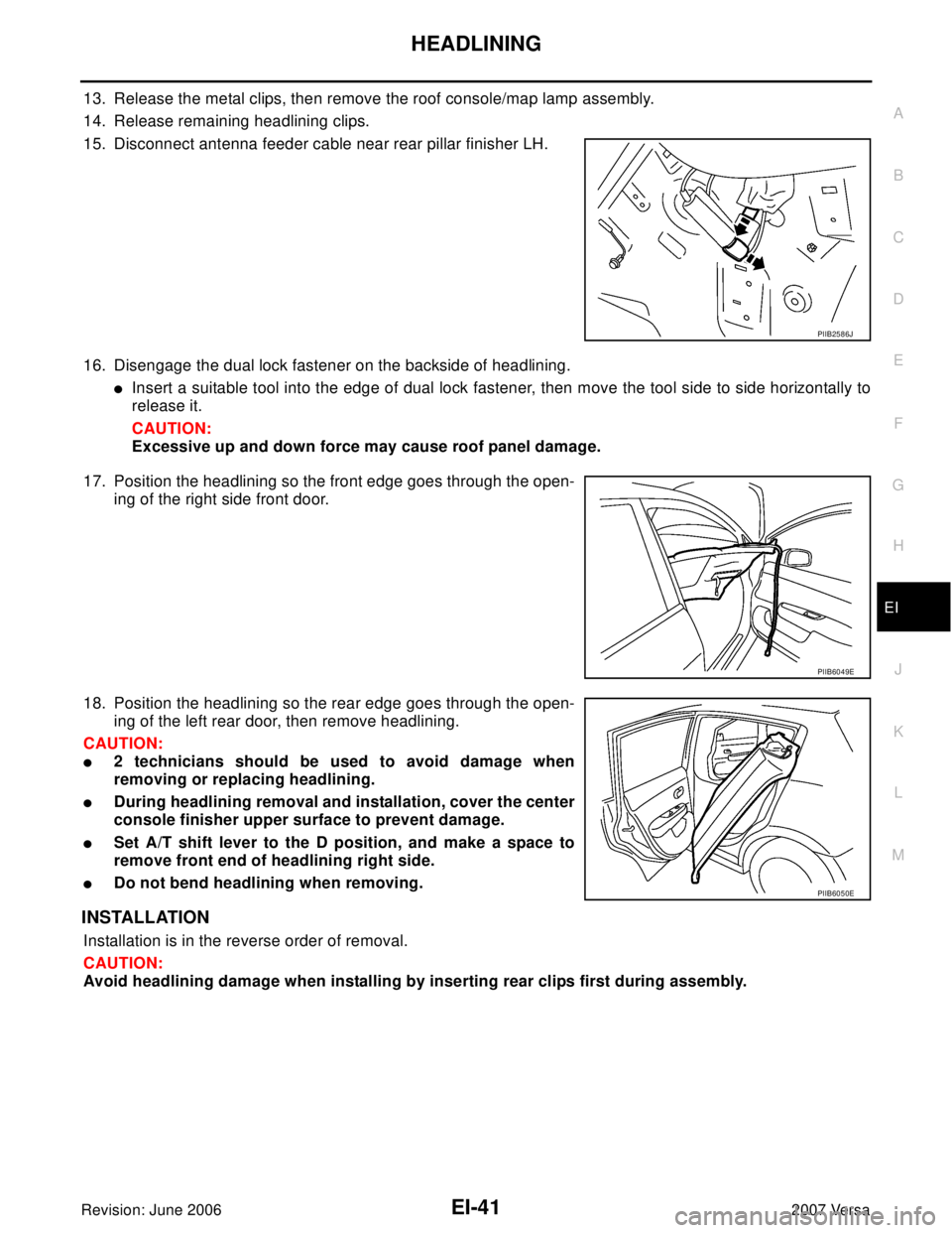 NISSAN LATIO 2007  Service Repair Manual HEADLINING
EI-41
C
D
E
F
G
H
J
K
L
MA
B
EI
Revision: June 20062007 Versa
13. Release the metal clips, then remove the roof console/map lamp assembly. 
14. Release remaining headlining clips.
15. Disco