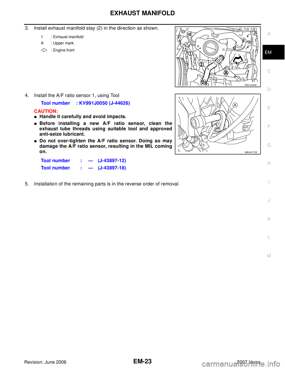 NISSAN LATIO 2007  Service Repair Manual EXHAUST MANIFOLD
EM-23
C
D
E
F
G
H
I
J
K
L
MA
EM
Revision: June 20062007 Versa
3. Install exhaust manifold stay (2) in the direction as shown.
4. Install the A/F ratio sensor 1, using Tool 
CAUTION:
