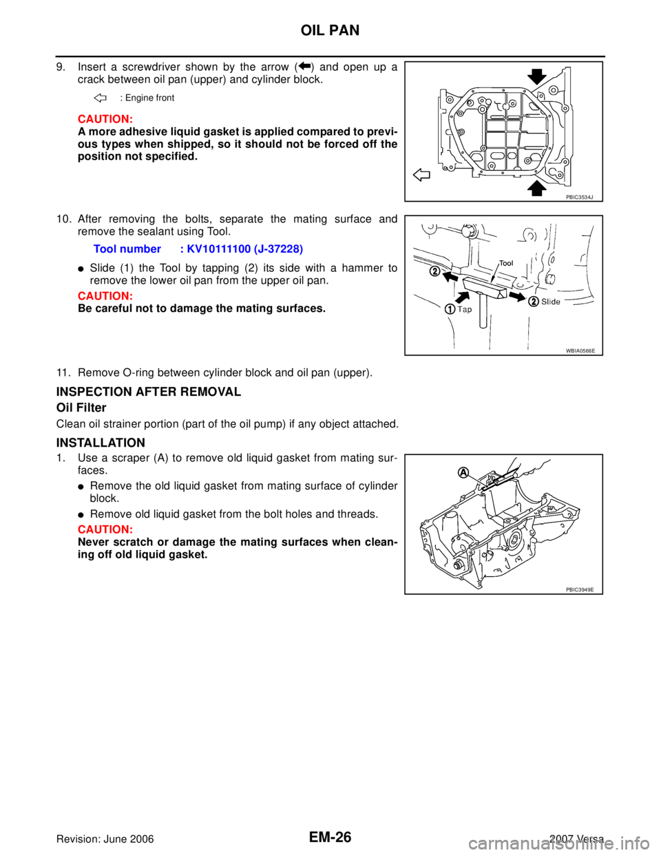 NISSAN LATIO 2007  Service Repair Manual EM-26Revision: June 2006
OIL PAN
2007 Versa
9. Insert a screwdriver shown by the arrow ( ) and open up a
crack between oil pan (upper) and cylinder block.
CAUTION:
A more adhesive liquid gasket is app