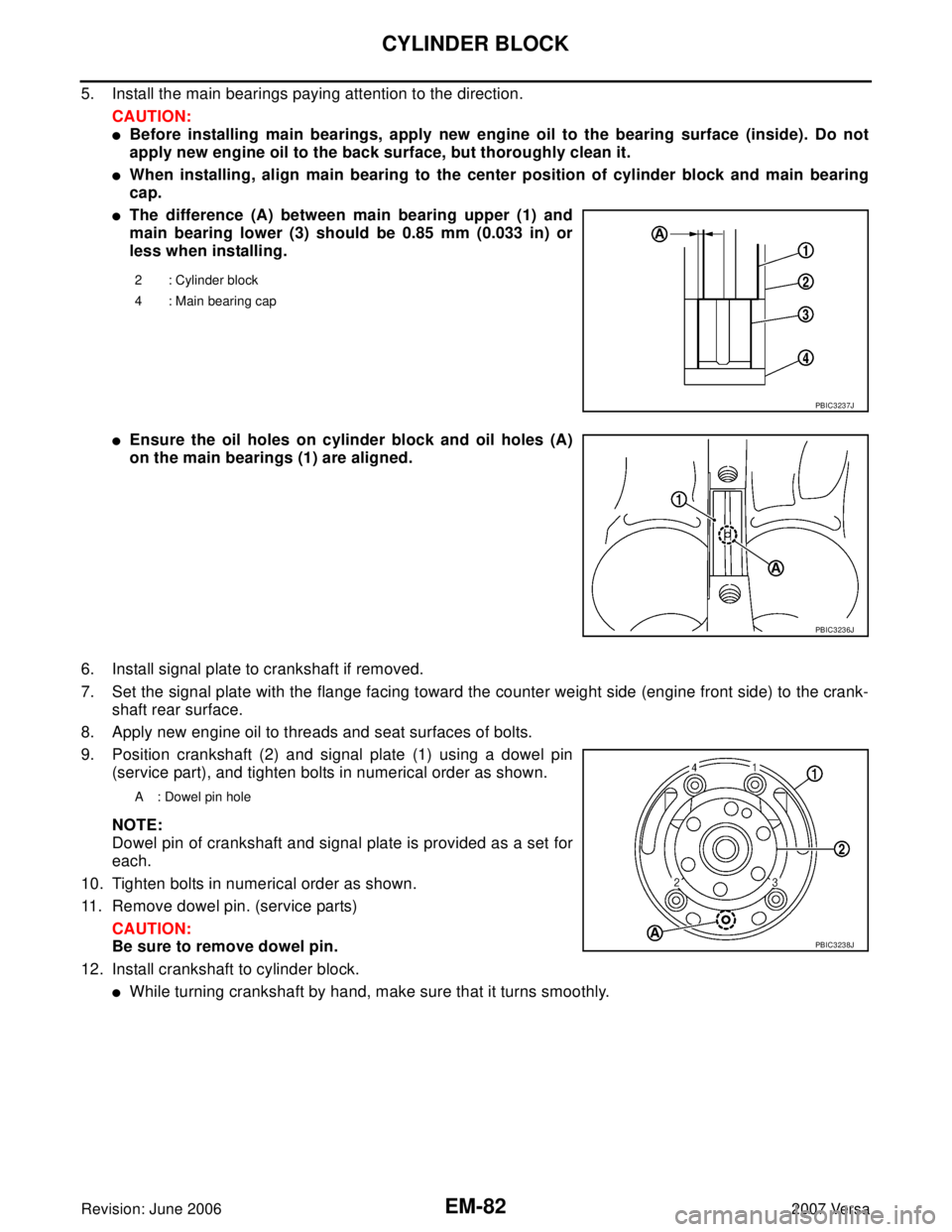 NISSAN LATIO 2007  Service Repair Manual EM-82Revision: June 2006
CYLINDER BLOCK
2007 Versa
5. Install the main bearings paying attention to the direction.
CAUTION:
Before installing main bearings, apply new engine oil to the bearing surfac