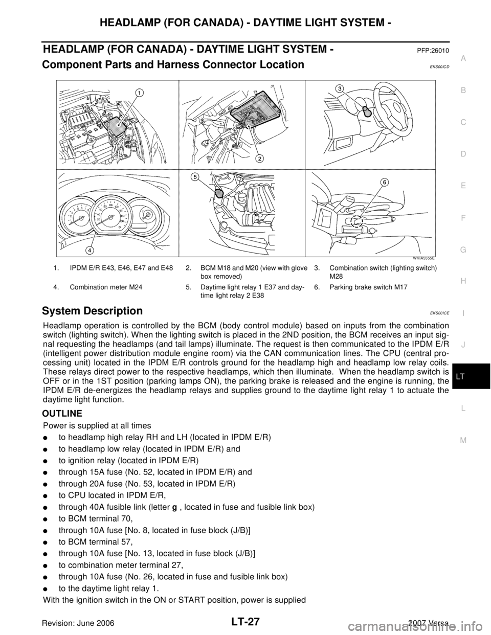 NISSAN LATIO 2007  Service Repair Manual HEADLAMP (FOR CANADA) - DAYTIME LIGHT SYSTEM -
LT-27
C
D
E
F
G
H
I
J
L
MA
B
LT
Revision: June 20062007 Versa
HEADLAMP (FOR CANADA) - DAYTIME LIGHT SYSTEM -PFP:26010
Component Parts and Harness Connect