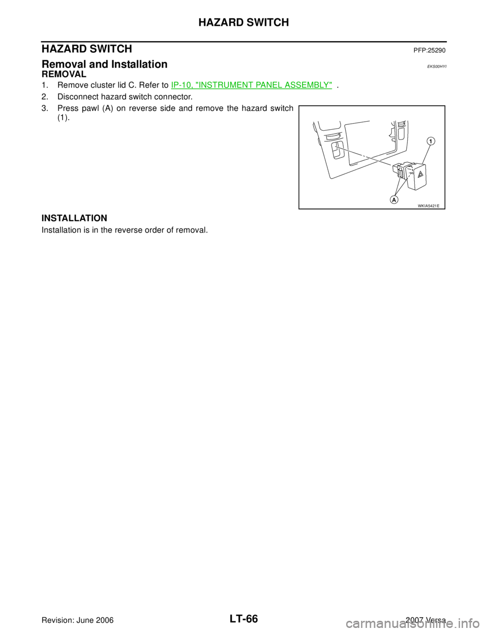 NISSAN LATIO 2007  Service Repair Manual LT-66
HAZARD SWITCH
Revision: June 20062007 Versa
HAZARD SWITCHPFP:25290
Removal and InstallationEKS00HYI
REMOVAL
1. Remove cluster lid C. Refer to IP-10, "INSTRUMENT PANEL ASSEMBLY"  .
2. Disconnect 