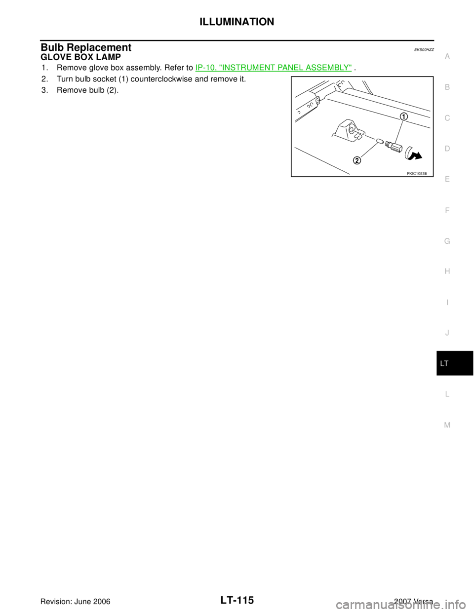 NISSAN LATIO 2007  Service Repair Manual ILLUMINATION
LT-115
C
D
E
F
G
H
I
J
L
MA
B
LT
Revision: June 20062007 Versa
Bulb ReplacementEKS00HZZ
GLOVE BOX LAMP
1. Remove glove box assembly. Refer to IP-10, "INSTRUMENT PANEL ASSEMBLY" .
2. Turn 