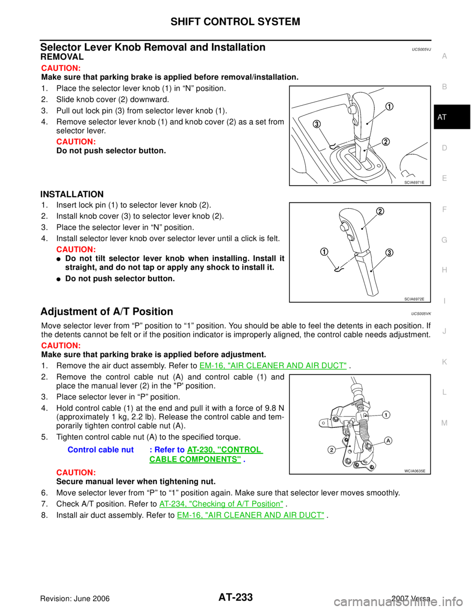 NISSAN LATIO 2007 Service Repair Manual SHIFT CONTROL SYSTEM
AT-233
D
E
F
G
H
I
J
K
L
MA
B
AT
Revision: June 20062007 Versa
Selector Lever Knob Removal and InstallationUCS005VJ
REMOVAL
CAUTION:
Make sure that parking brake is applied before NISSAN LATIO 2007 Service Repair Manual SHIFT CONTROL SYSTEM
AT-233
D
E
F
G
H
I
J
K
L
MA
B
AT
Revision: June 20062007 Versa
Selector Lever Knob Removal and InstallationUCS005VJ
REMOVAL
CAUTION:
Make sure that parking brake is applied before