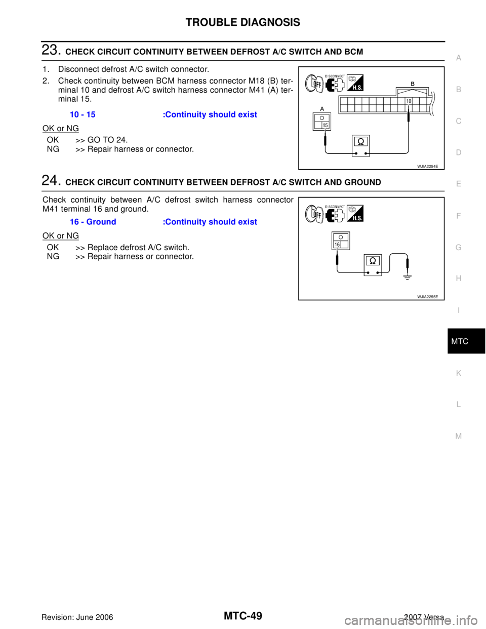 NISSAN LATIO 2007  Service Repair Manual TROUBLE DIAGNOSIS
MTC-49
C
D
E
F
G
H
I
K
L
MA
B
MTC
Revision: June 20062007 Versa
23. CHECK CIRCUIT CONTINUITY BETWEEN DEFROST A/C SWITCH AND BCM
1. Disconnect defrost A/C switch connector.
2. Check c