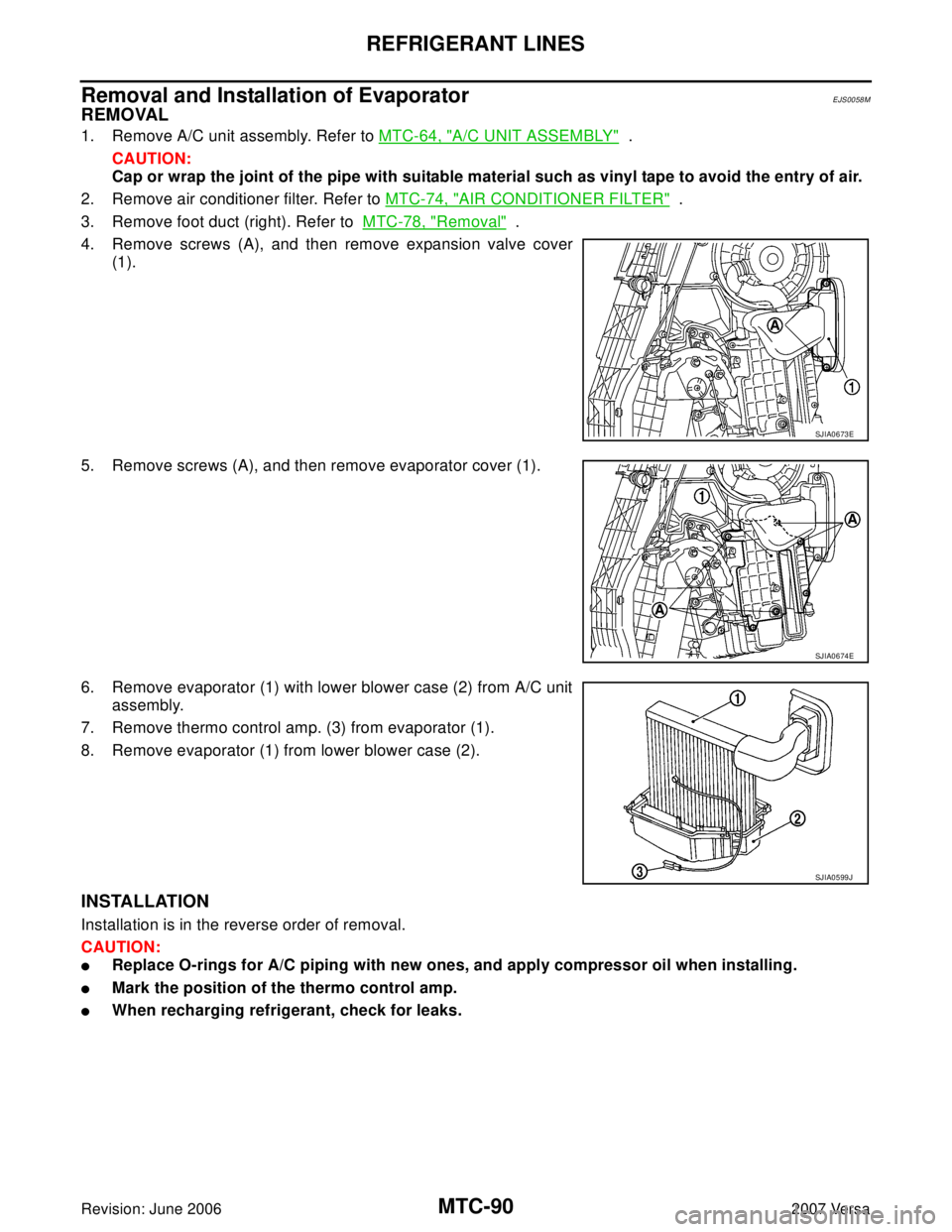 NISSAN LATIO 2007  Service Repair Manual MTC-90
REFRIGERANT LINES
Revision: June 20062007 Versa
Removal and Installation of EvaporatorEJS0058M
REMOVAL
1. Remove A/C unit assembly. Refer to MTC-64, "A/C UNIT ASSEMBLY"  .
CAUTION:
Cap or wrap 