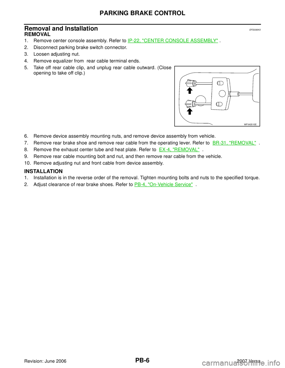 NISSAN LATIO 2007  Service Repair Manual PB-6
PARKING BRAKE CONTROL
Revision: June 20062007 Versa
Removal and InstallationEFS006K5
REMOVAL
1. Remove center console assembly. Refer to IP-22, "CENTER CONSOLE ASSEMBLY" .
2. Disconnect parking b