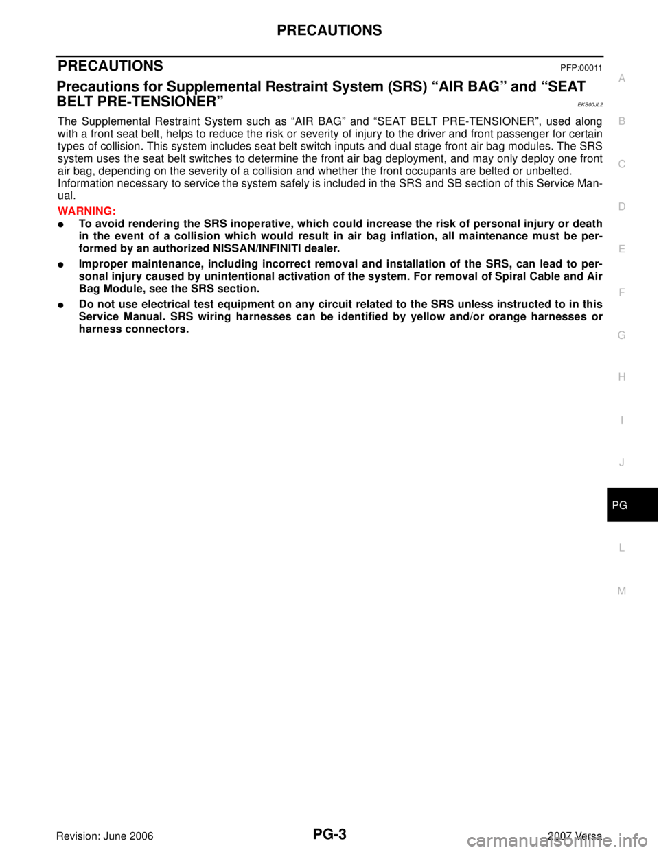 NISSAN LATIO 2007  Service Repair Manual PRECAUTIONS
PG-3
C
D
E
F
G
H
I
J
L
MA
B
PG
Revision: June 20062007 Versa
PRECAUTIONS PFP:00011
Precautions for Supplemental Restraint System (SRS) “AIR BAG” and “SEAT 
BELT PRE-TENSIONER”
EKS0