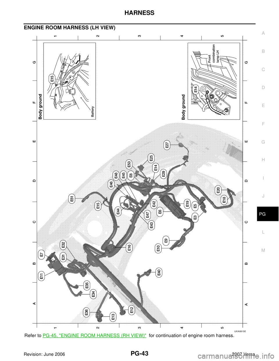 NISSAN LATIO 2007  Service Repair Manual HARNESS
PG-43
C
D
E
F
G
H
I
J
L
MA
B
PG
Revision: June 20062007 Versa
ENGINE ROOM HARNESS (LH VIEW)
Refer to PG-45, "ENGINE ROOM HARNESS (RH VIEW)"  for continuation of engine room harness.
LKIA0815E 